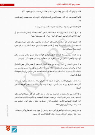 ‫الدین‬‫شمس‬ ‫خواجة‬ ‫البحوث‬ ‫جمعیة‬‫عظيمي‬
129 ‫هللا‬‫ل‬‫سو‬‫ر‬‫محمد‬‫ﷺ‬‫الثالث‬‫املجلد‬
www.ksars.org
:‫هود‬ ‫ة‬‫ر‬‫﴿سو‬‫عجيب‬ ‫يء‬ ‫لش‬ ‫هذا‬ ‫إن‬‫شيخا‬‫بعلي‬ ‫وهذا‬ ‫ز‬‫عجو‬‫أنا‬‫و‬ ‫أألد‬‫ويلتى‬ ‫يا‬ ‫قالت‬13﴾
‫أمر‬ ‫من‬ ‫أتعجبين‬ ‫ا‬‫و‬‫قال‬‫ر‬ ‫ـه‬‫ل‬‫ال‬‫وبر‬ ‫ـه‬‫ل‬‫ال‬ ‫حمت‬:‫هود‬ ‫ة‬‫ر‬‫﴿سو‬ ‫مجيد‬ ‫حميد‬ ‫إنه‬ ‫البيت‬ ‫أهل‬ ‫عليكم‬ ‫كاته‬
16﴾
‫ر‬ ‫قال‬‫كذلك‬ ‫ا‬‫و‬‫قال‬﴿‫العليم‬ ‫الحكيم‬‫هو‬ ‫إنه‬ ‫بك‬60﴾‫يات‬‫ر‬‫الذا‬‫ة‬‫ر‬‫سو‬
‫إلى‬ ‫السالم‬ ‫عليه‬ ‫إسحق‬ ‫بخطبة‬ ‫ذهب‬ " ‫ز‬‫"اليعر‬ ‫السالم‬ ‫عليه‬ ‫اهيم‬‫ر‬‫إب‬ ‫خادم‬ ‫أن‬ ‫اإلنجيل‬ ‫في‬ ‫ذكر‬ ‫و‬
‫ابن‬ "‫إيل‬‫"بيتو‬"‫فقة‬‫ر‬"‫بنته‬ ‫اسم‬‫كان‬‫و‬ "‫ام‬‫ر‬‫آ‬ ‫"فدان‬ ‫في‬ "‫ر‬‫"نحو‬ ‫اهيم‬‫ر‬‫إب‬ ‫أخي‬
‫عليه‬ ‫إسحق‬ ‫عن‬ ‫نيابة‬ ‫وخطب‬ ‫ايل‬‫و‬‫بيت‬ ‫إلى‬ ‫السالم‬ ‫عليه‬ ‫اهيم‬‫ر‬‫إب‬ ‫أعطاها‬ ‫التي‬ ‫الهدايا‬ ‫ر‬‫اليعز‬ ‫قدم‬
‫عمره‬ ‫كان‬ ‫و‬ .‫بعد‬ ‫السالم‬ ‫عليه‬ ‫إسحق‬ ‫فتزوجها‬ ‫كنعان‬ ‫إلى‬ ‫فقه‬‫ر‬ ‫بنته‬ ‫سل‬‫ر‬‫أ‬ ‫و‬ ‫ذلك‬ ‫فقبل‬ ‫السالم‬
.‫جها‬‫و‬‫تز‬ ‫حينما‬ ‫سنة‬ ‫بعين‬‫ر‬‫أ‬
‫ب‬ ‫و‬‫كان‬‫و‬ .‫يعقوب‬ ‫ثانيه‬ ‫و‬ ‫ا‬‫و‬‫عيس‬‫أبنائه‬‫أحد‬‫كان‬‫و‬ ‫باألوالد‬ ‫تعالى‬ ‫هللا‬ ‫كرمه‬ ‫سنة‬ ‫بعشرين‬ ‫اج‬‫و‬‫الز‬ ‫عد‬
.‫ائيل‬‫ر‬‫بإس‬ َ‫ب‬ ِّ‫ق‬
ُ
‫ل‬ ‫يعقوب‬ ‫كان‬‫بينما‬ ‫أودم‬‫لقبه‬ ‫كان‬‫و‬ ‫شعر‬‫جلده‬ ‫على‬‫كان‬ ‫كما‬ ‫أحمر‬ ‫ا‬‫و‬‫عيس‬ ‫ن‬‫لو‬
‫هللا‬ ‫أوحى‬ ‫ولكن‬ ‫مصر‬ ‫إلى‬ ‫يهاجر‬ ‫أن‬ ‫السالم‬ ‫عليه‬ ‫إسحق‬ ‫اد‬‫ر‬‫أ‬ ‫كنعان‬ ‫في‬ ‫الجفاف‬ ‫انتشر‬ ‫ملا‬ ‫و‬‫تعالى‬
‫هذه‬ ‫وتسمى‬ .‫نفسها‬ ‫ار‬‫ر‬‫ج‬ ‫إلى‬ ‫هاجر‬ ‫تعالى‬ ‫هللا‬ ‫بأمر‬ ‫امتثاال‬ ‫و‬ .‫فلسطين‬ ‫في‬ ‫ار‬‫ر‬‫ج‬ ‫إلى‬ ‫يهاجر‬ ‫أن‬ ‫إليه‬
‫هللا‬ ‫دعوة‬ ‫سال‬‫ر‬‫إ‬ ‫في‬ ‫استمر‬ ‫تعالى‬ ‫هلل‬ ‫صالحا‬ ‫عبدا‬ ‫و‬ ‫صادقا‬ ‫نبيا‬ ‫كان‬ ‫أنه‬ ‫بما‬ ‫و‬ .‫بلبنان‬ ‫اآلن‬ ‫املنطقة‬
.‫العباد‬ ‫إلى‬‫تعالى‬
‫هللا‬ ‫ك‬‫ر‬‫فبا‬ ‫اعة‬‫ر‬‫الز‬ ‫و‬ ‫األغنام‬ ‫عي‬‫ر‬ ‫عمل‬ ‫استأنف‬ ‫و‬‫أنه‬ ‫بما‬ ‫و‬ .‫فاهيته‬‫ر‬ ‫استعادت‬ ‫و‬ ‫عمله‬ ‫في‬ ‫تعالى‬
‫من‬ ‫امللك‬ ‫أخرجه‬ ‫حتى‬ ‫خالفه‬ ‫امللك‬ ‫أثار‬ ‫و‬ ‫للتوحيد‬ ‫دعوته‬ ‫الناس‬ ‫يحب‬ ‫لم‬ ‫ثريا‬ ‫و‬ ‫البال‬ ‫سعيد‬ ‫كان‬
.‫الدولة‬
‫عليه‬ ‫اهيم‬‫ر‬‫إب‬ ‫حفرها‬ ‫كان‬ ‫التي‬ ‫اآلبار‬ ‫حفر‬ ‫و‬ .‫ار‬‫ر‬‫ج‬ ‫من‬ ‫قريبا‬ ‫اد‬‫و‬ ‫في‬ ‫مكث‬ ‫ار‬‫ر‬‫ج‬ ‫من‬ ‫أخرج‬ ‫ملا‬ ‫و‬
‫أيضا‬ ‫اآلبار‬ ‫بعض‬ ‫حفر‬ ‫و‬ ‫السالم‬‫من‬ ‫باملصائب‬ ‫امللك‬ ‫أصيب‬ ‫ملا‬ ‫و‬ .‫وحده‬ ‫هللا‬ ‫للعبادة‬ ‫معبدا‬ ‫بنى‬ ‫و‬
‫عن‬ ‫استغفر‬ ‫و‬ ‫إليه‬ ‫حضر‬ ‫و‬ ‫ملكه‬ ‫من‬ ‫إسحق‬ ‫اج‬‫ر‬‫إخ‬ ‫من‬ ‫خطأه‬ ‫فأحس‬ ‫السياسية‬ ‫نه‬‫و‬‫شؤ‬ ‫أجل‬
.‫ملكه‬ ‫إلى‬ ‫يرجع‬ ‫أن‬ ‫منه‬‫التمس‬‫و‬ ‫ذنبه‬
‫عمره‬‫كان‬‫و‬ ‫تعالى‬ ‫هللا‬ ‫حمة‬‫ر‬ ‫ار‬‫و‬‫ج‬ ‫إلى‬ ‫انتقل‬ ‫و‬ .‫عمره‬ ‫آخر‬ ‫في‬ ‫أعمى‬ ‫السالم‬ ‫عليه‬ ‫إسحق‬ ‫صار‬ ‫و‬560
.‫بخليل‬ ‫اآلن‬‫تسمى‬ ‫املنطقة‬‫هذه‬ ‫و‬ .‫جبرون‬ ‫في‬‫الديه‬‫و‬ ‫بجانب‬ ‫دفن‬‫و‬ ‫سنة‬
 