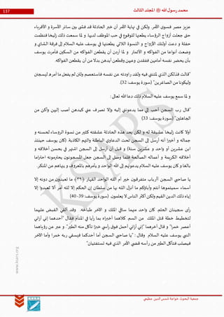 ‫الدین‬‫شمس‬ ‫خواجة‬ ‫البحوث‬ ‫جمعیة‬‫عظيمي‬
137 ‫هللا‬‫ل‬‫سو‬‫ر‬‫محمد‬‫ﷺ‬‫الثالث‬‫املجلد‬
www.ksars.org
‫األقرباء‬ ‫و‬ ‫األسرة‬ ‫سائر‬ ‫بين‬ ‫ى‬ ‫فش‬ ‫قد‬ ‫الحادثة‬ ‫خبر‬ ‫أن‬ ‫األمر‬ ‫نهاية‬ ‫في‬ ‫ولكن‬ .‫األمر‬ ‫ى‬‫فسو‬ ‫مصر‬ ‫عزيز‬
‫فنظمت‬‫ليخا‬‫ز‬ ‫ذلك‬ ‫سمعت‬ ‫ملا‬ ‫و‬ .‫لديها‬ ‫املوظف‬ ‫حب‬ ‫في‬ ‫للوقوع‬ ‫يطعنها‬ ‫ساء‬‫ؤ‬‫الر‬ ‫اج‬‫و‬‫أز‬ ‫جعلت‬ ‫حتى‬
‫الالتي‬ ‫النسوة‬ ‫و‬ ‫اج‬‫و‬‫األز‬ ‫أولئك‬ ‫دعت‬ ‫و‬ ‫حفلة‬‫و‬ ‫الشاي‬ ‫فرقة‬ ‫إلى‬ ‫السالم‬ ‫عليه‬ ‫يوسف‬ ‫في‬ ‫يطعننها‬
‫يوسف‬ ‫فأمرت‬ ‫السكين‬ ‫من‬ ‫اكه‬‫و‬‫الف‬ ‫يقطعن‬ ‫أن‬ ‫دن‬‫ر‬‫أ‬ ‫ملا‬ ‫و‬ ‫األثمار‬ ‫و‬ ‫اكه‬‫و‬‫الف‬ ‫من‬ ‫اعا‬‫و‬‫أن‬ ‫وضعت‬
.‫اكه‬‫و‬‫الف‬‫يقطعن‬ ‫أن‬‫من‬‫بدال‬ ‫أيدهن‬‫وقطعن‬ ‫وعيهن‬ ‫ففقدن‬ ‫أمامهن‬‫نفسه‬ ‫يحضر‬ ‫بأن‬
‫ر‬ ‫ولقد‬ ‫فيه‬ ‫ملتنني‬ ‫الذي‬ ‫فذلكن‬ ‫"قالت‬‫فاستعصم‬ ‫نفسه‬ ‫عن‬ ‫اودته‬‫آمر‬‫ما‬‫يفعل‬ ‫لم‬ ‫ولئن‬‫ليسجنن‬ ‫ه‬
‫الصاغر‬‫من‬‫وليكونا‬:‫يوسف‬ ‫ة‬‫ر‬‫(سو‬ "‫ين‬63.)
:‫تعالى‬ ‫هللا‬‫دعا‬ ‫ذلك‬‫السالم‬‫عليه‬ ‫يوسف‬ ‫سمع‬‫ملا‬ ‫و‬
‫ر‬ ‫"قال‬‫تصر‬ ‫إال‬‫و‬ ‫إليه‬ ‫يدعونني‬ ‫مما‬ ‫إلي‬ ‫أحب‬ ‫السجن‬ ‫ب‬‫من‬ ‫أكن‬‫و‬ ‫إليهن‬ ‫أصب‬ ‫كيدهن‬ ‫عني‬ ‫ف‬
:‫يوسف‬ ‫ة‬‫ر‬‫(سو‬ "‫الجاهلين‬66)
‫بعد‬ ‫لكن‬ ‫و‬ ‫له‬ ‫عشيقة‬ ‫ليخا‬‫ز‬ ‫كانت‬ ‫أوال‬‫و‬ ‫لحسنه‬ ‫ساء‬‫و‬‫الر‬ ‫نسوة‬ ‫من‬ ‫كثير‬ ‫عشقته‬ ‫الحادثة‬ ‫هذه‬
‫حينئذ‬ ‫يوسف‬ ‫(كان‬ .‫الكاذبة‬ ‫التهم‬‫و‬ ‫الباطلة‬ ‫ي‬‫الدعاو‬ ‫تحت‬ ‫السجن‬ ‫إلى‬ ‫سل‬‫ر‬‫أ‬ ‫أنه‬ ‫ا‬‫ر‬‫أخي‬ ‫و‬ ‫جماله‬
‫و‬ ‫أخالقه‬ ‫بحسن‬ ‫في‬ ‫اشتهر‬ ‫السجن‬ ‫إلى‬ ‫سل‬‫ر‬‫أ‬ ‫أن‬ ‫قبل‬ ‫و‬ )‫سنة‬ ‫عشرين‬ ‫و‬ ‫احد‬‫و‬ ‫أو‬ ‫عشرين‬ ‫ابن‬
‫إلى‬ ‫وصل‬ ‫فلما‬ ‫الصالحة‬ ‫أعماله‬ ‫و‬ ‫الكريمة‬ ‫أخالقه‬‫اما‬‫ر‬‫احت‬ ‫يحترمونه‬ ‫ن‬‫املسجونو‬ ‫جعل‬ ‫السجن‬
.‫املنكر‬‫عن‬‫ينهاهم‬ ‫و‬ ‫ف‬‫و‬‫باملعر‬ ‫يأمرهم‬ ‫و‬ ‫احد‬‫و‬‫ال‬ ‫هللا‬ ‫إلى‬ ‫يدعونهم‬ ‫السالم‬‫عليه‬‫يوسف‬ ‫كان‬‫و‬ ‫بالغا‬
‫أأر‬ ‫السجن‬ ‫صاحبي‬ ‫يا‬‫متفر‬ ‫باب‬‫خير‬ ‫ن‬‫قو‬‫القهار‬ ‫احد‬‫و‬‫ال‬ ‫ـه‬‫ل‬‫ال‬ ‫أم‬﴿٢٢‫دو‬ ‫من‬ ‫ن‬‫تعبدو‬ ‫ما‬ ﴾‫إال‬ ‫نه‬
‫أمر‬ ‫ـه‬‫ل‬‫ل‬ ‫إال‬ ‫الحكم‬ ‫إن‬ ‫سلطان‬ ‫من‬ ‫بها‬ ‫ـه‬‫ل‬‫ال‬ ‫ل‬‫أنز‬ ‫ما‬ ‫آباؤكم‬‫و‬ ‫أنتم‬ ‫سميتموها‬ ‫أسماء‬‫إال‬ ‫ا‬‫و‬‫تعبد‬ ‫أال‬
‫أكثر‬‫ولكن‬ ‫القيم‬‫الدين‬ ‫ذلك‬‫إياه‬:‫يوسف‬ ‫ة‬‫ر‬‫(سو‬ .‫ن‬‫يعلمو‬ ‫ال‬‫الناس‬69-60)
‫عليهما‬ ‫القبض‬ ‫ألقي‬ ‫وقد‬ .‫طباخه‬ ‫اآلخر‬ ‫و‬ ‫امللك‬ ‫ساقي‬ ‫منهما‬ ‫احد‬‫و‬ ‫كان‬ .‫الحلم‬ ‫سجينان‬ ‫أى‬‫ر‬
‫لتخطي‬‫اني‬‫ر‬‫أ‬ ‫إني‬ ‫"أحدهما‬ ‫فقال‬ ‫املنام‬ ‫في‬ ‫أيا‬‫ر‬ ‫بما‬ ‫اه‬‫ر‬‫أخب‬ ‫كالهما‬ .‫السم‬ ‫من‬ ‫امللك‬ ‫قتل‬ ‫خطة‬ ‫ط‬
‫ياهما‬‫ؤ‬‫ر‬ ‫عن‬ ‫عبر‬ ‫و‬ ."‫الطير‬ ‫منه‬ ‫تأكل‬ ‫ا‬‫ز‬‫خب‬ ‫ي‬ ‫أس‬‫ر‬ ‫ق‬‫فو‬ ‫أحمل‬ ‫اني‬‫ر‬‫أ‬ ‫"إني‬ ‫آخرهما‬ ‫قال‬ ‫و‬ "‫ا‬‫ر‬‫خم‬ ‫أعصر‬
‫ر‬ ‫فيسقي‬ ‫أحدكما‬ ‫أما‬ ‫السجن‬ ‫صاحبي‬ ‫"يا‬ : ‫وقال‬ ‫السالم‬ ‫عليه‬ ‫يوسف‬ ‫النبي‬‫خمر‬ ‫به‬‫اآلخر‬ ‫أما‬‫و‬ ‫ا‬
‫الطير‬‫فتأكل‬‫فيصلب‬‫ر‬ ‫من‬‫األمر‬ ‫ي‬ ‫قض‬ ‫أسه‬"‫تستفتيان‬ ‫فيه‬ ‫الذي‬
 