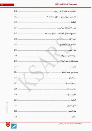 ‫الدین‬‫شمس‬ ‫خواجة‬ ‫البحوث‬ ‫جمعیة‬‫عظيمي‬
13 ‫هللا‬‫ل‬‫سو‬‫ر‬‫محمد‬‫ﷺ‬‫الثالث‬‫املجلد‬
www.ksars.org
‫ر‬‫بو‬‫ز‬‫في‬ ‫الرسل‬ ‫خاتم‬ ‫عن‬‫ات‬‫ر‬‫املبش‬........................................................................................................210
‫السالم‬‫عليه‬‫د‬‫و‬‫داؤ‬ ‫مع‬ ‫الجبال‬‫و‬ ‫ي‬ ‫اش‬‫و‬‫امل‬‫اءة‬‫ر‬‫ق‬.................................................................................212
‫الحكمة‬.........................................................................................................................................................212
‫الحديد‬ ‫من‬‫اعات‬‫ر‬‫االخت‬ ‫ر‬‫ظهو‬.................................................................................................................214
‫هللا‬ ‫حمه‬‫ر‬‫ي‬‫دهلو‬ ‫املحدث‬ ‫هللا‬‫لي‬‫و‬ ‫الشاه‬‫توضيح‬..............................................................................215
‫الليزر‬ ‫أشعة‬.................................................................................................................................................216
‫ر‬‫النو‬‫شبكة‬‫على‬‫التخليق‬........................................................................................................................217
‫الثوب‬‫مثال‬..................................................................................................................................................217
‫املركبة‬‫و‬ ‫املفردة‬‫املوجة‬............................................................................................................................218
‫السالم‬‫عليه‬‫طالوت‬‫سيدنا‬...........................................................................................................................219
‫جالوت‬..........................................................................................................................................................221
‫السالم‬‫عيله‬‫عزير‬‫سيدنا‬...............................................................................................................................224
‫بابل‬ ‫مدينة‬...................................................................................................................................................224
‫املقدسة‬‫ة‬‫ر‬‫املنا‬............................................................................................................................................225
‫املقدس‬‫بيت‬ ‫بناء‬........................................................................................................................................226
‫و‬ ‫الحياة‬‫املوت‬............................................................................................................................................226
‫الحكمة‬.........................................................................................................................................................227
‫التركيز‬‫ن‬‫قانو‬...............................................................................................................................................227
‫التنفس‬‫علم‬................................................................................................................................................228
:‫املثال‬............................................................................................................................................................228
 
