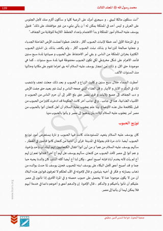 ‫الدین‬‫شمس‬ ‫خواجة‬ ‫البحوث‬ ‫جمعیة‬‫عظيمي‬
139 ‫هللا‬‫ل‬‫سو‬‫ر‬‫محمد‬‫ﷺ‬‫الثالث‬‫املجلد‬
www.ksars.org
‫الجلوس‬ ‫ألجل‬ ‫منك‬ ‫أكرم‬ ‫ن‬‫سأكو‬ ‫و‬ ‫كلها‬ ‫الرعية‬ ‫على‬ ‫أمرك‬ ‫ي‬‫سيجر‬ ‫و‬ ، ‫لبيتي‬ ‫مالكا‬ ‫ن‬‫ستكو‬ ‫"أنت‬
‫ليس‬ ‫و‬ ‫العرش‬ ‫على‬‫لى‬‫و‬‫فت‬ "‫ذلك‬ ‫على‬ ‫افقتك‬‫و‬‫م‬ ‫غير‬ ‫من‬ ‫يء‬ ‫بش‬ ‫يأتي‬ ‫ن‬ ‫أ‬ ‫له‬ ‫يمكن‬ ‫اململكة‬ ‫في‬ ‫أحد‬
".‫الجفاف‬‫من‬‫للوقاية‬ ‫مة‬‫ز‬‫الال‬ ‫الخطط‬ ‫بإعداد‬ ‫االهتمام‬ ‫بدأ‬ ‫و‬ ‫اململكة‬ ‫ر‬‫أمو‬‫السالم‬‫عليه‬‫يوسف‬
‫الجدباء‬‫القاحلة‬‫ض‬‫ر‬‫األ‬‫أنعشت‬‫خطوة‬ ‫فاتخذ‬ ، ‫أكثر‬ ‫الحبوب‬ ‫إلنبات‬ ‫خطة‬ ‫أعد‬ ‫لى‬‫و‬‫األ‬ ‫املرحلة‬ ‫في‬ ‫و‬
‫صالحة‬ ‫جعلتها‬ ‫و‬‫الحبوب‬ ‫ى‬‫اشتر‬ ‫بل‬ ‫بذلك‬ ‫يكتف‬ ‫ولم‬ ، ‫أكثر‬ ‫الحبوب‬ ‫نبتت‬ ‫بذلك‬ ‫و‬ ‫اعة‬‫ر‬‫للز‬
‫سنين‬ ‫سبع‬ ‫ملدة‬ ‫صيانتها‬ ‫و‬ ‫الحبوب‬ ‫على‬ ‫االحتفاظ‬ ‫أمر‬ ‫بقي‬ ‫و‬ .‫الناس‬ ‫من‬ ‫اململكة‬ ‫ائن‬‫ز‬‫بخ‬ ‫الكثيرة‬
‫هي‬ ‫كما‬ ، ‫ات‬‫و‬‫سن‬ ‫سبع‬ ‫ملدة‬ ‫فيها‬ ‫محفوظة‬ ‫الحبوب‬ ‫ن‬‫تكو‬ ‫لكي‬ ‫طي‬‫و‬‫مخر‬ ‫شكل‬ ‫على‬ ‫ام‬‫ر‬‫االه‬ ‫فأعد‬
‫ذلك‬ ‫و‬ .‫اآلن‬ ‫حتى‬ ‫موجودة‬‫وحالتها‬ ‫مكانها‬ ‫على‬ ‫تقوم‬ ‫اما‬‫ر‬‫اه‬ ‫بنى‬ ‫أنه‬ ‫السالم‬ ‫عليه‬ ‫يوسف‬ ‫إعجاز‬ ‫من‬
.‫األلف‬ ‫ات‬‫و‬‫السن‬‫منذ‬
‫انتضب‬‫و‬ ‫تجف‬ ‫جعلت‬ ‫ذلك‬ ‫بعد‬ ‫و‬ ‫الحبوب‬ ‫و‬ ‫اع‬‫ر‬‫الز‬ ‫كثرت‬ ‫و‬ ‫سنين‬ ‫سبع‬ ‫خالل‬ ‫السماء‬ ‫أمطرت‬
‫ض‬‫ر‬‫األ‬‫جفت‬ ‫حتى‬ ‫بعيد‬ ‫غير‬‫لبث‬ ‫و‬ ‫الناس‬ ‫جمعه‬ ‫الذي‬ ‫الغذاء‬ ‫قل‬ ‫و‬ .‫األنهار‬ ‫و‬ ‫اآلبار‬ ‫و‬ ‫البرك‬ ‫في‬ ‫املاء‬
‫د‬ ‫و‬‫و‬ ‫الحبوب‬ ‫من‬ ‫الناس‬ ‫حرم‬ ‫أن‬ ‫إلى‬ ‫األمر‬ ‫بلغ‬ ‫جتى‬ ‫مصر‬ ‫ى‬‫قر‬ ‫و‬ ‫واليات‬ ‫جميع‬ ‫إلى‬ ‫الجفاف‬ ‫ب‬
‫من‬‫الحبوب‬‫من‬‫ا‬‫ر‬‫كثي‬‫ادخرت‬‫قد‬‫الحكومة‬‫كانت‬ ‫آخر‬ ‫جانب‬ ‫في‬ ‫و‬ ، ‫جانب‬ ‫في‬ ‫هذا‬ ،‫الغذائية‬ ‫األشياء‬
‫من‬ ‫بالحبوب‬ ‫ا‬‫و‬‫أت‬ ‫كنعان‬ ‫أهل‬ ‫أن‬ ‫السالم‬ ‫عليه‬ ‫يعقوب‬ ‫علم‬ ‫ملا‬‫و‬ .‫األوضاع‬ ‫هذه‬ ‫مثل‬ ‫ملكافحة‬ ‫قبل‬
‫أم‬ ‫مصر‬.‫منها‬‫بالحبوب‬ ‫ا‬‫و‬‫يأت‬ ‫و‬ ‫مصر‬ ‫إلى‬‫ا‬‫و‬‫يذهب‬ ‫بأن‬ ‫أوالده‬‫السالم‬‫عليه‬‫يعقوب‬ ‫ر‬
‫الحبوب‬ ‫يع‬‫ز‬‫تو‬
‫يع‬‫ز‬‫تو‬ ‫ر‬‫أمو‬ ‫يستعرض‬ ‫ة‬‫ر‬‫تا‬ ‫و‬ .‫الحبوب‬ ‫فيها‬ ‫كانت‬ ‫املستودعات‬ ‫يتعهد‬ ‫السالم‬ ‫عليه‬ ‫يوسف‬ ‫كان‬
، ‫القطار‬ ‫في‬ ‫قائمين‬ ‫ا‬‫و‬‫كان‬ ‫كنعان‬ ‫من‬ ‫أناسا‬ ‫أن‬ ‫أى‬‫ر‬‫ف‬ ‫املدينة‬ ‫في‬ ‫بجولة‬ ‫قام‬ ‫مرة‬ ‫ذات‬ .‫أيضا‬ ‫الحبوب‬
‫سأ‬.‫إخوة‬‫و‬ ‫احد‬‫و‬ ‫أب‬ ‫أبناء‬ ‫إنهم‬ ‫ن‬‫الكنعانيو‬ ‫فقال‬ ‫ا؟‬‫و‬‫أت‬ ‫أين‬ ‫من‬ ‫و‬ ‫هم؟‬ ‫من‬ ‫السالم‬ ‫عليه‬ ‫يوسف‬ ‫لهم‬
‫لهم‬ ‫إن‬ ‫نعم‬ ‫ا‬‫و‬‫فقال‬ ‫آخر؟‬ ‫أخ‬ ‫لهم‬ ‫هل‬ ‫يوسف‬ ‫سألهم‬ .‫كنعان‬ ‫من‬ ‫الحبوب‬ ‫ألخذ‬ ‫مصر‬ ‫إلى‬ ‫ا‬‫و‬‫أت‬ ‫هم‬ ‫و‬
‫يحبه‬ ‫الدنا‬‫و‬ ‫كان‬ ‫الذئب‬ ‫أكله‬ ‫أيضا‬ ‫أخ‬ ‫لنا‬ ‫وكان‬ ، ‫أعمى‬ ‫أصبح‬ ‫فإنه‬ ‫أبانا‬ ‫يخدم‬ ‫ألنه‬ ‫يأت‬ ‫لم‬ ‫أخ‬‫حبا‬
‫من‬ ‫الده‬‫و‬‫ب‬ ‫حدث‬ ‫ملا‬ ‫يوسف‬ ‫ن‬‫فحز‬ .‫املحبوب‬ ‫ابنه‬ ‫يوسف‬ ‫على‬ ‫البكاء‬ ‫ألجل‬ ‫أعمى‬ ‫أصبح‬ ‫قد‬ ‫و‬ ‫جما‬
‫البالد‬ ‫هذه‬ ‫انين‬‫و‬‫ق‬ ‫ن‬‫تعرفو‬ ‫ال‬ ‫لعلكم‬ ‫األب‬ ‫في‬ ‫إلخوته‬ ‫قال‬ ‫و‬ .‫بنيامين‬ ‫أخيه‬ ‫في‬ ‫فكر‬ ‫و‬ ‫ته‬‫ر‬‫بصا‬ ‫ذهاب‬
‫م‬ ‫إلى‬ ‫ن‬‫تأتو‬ ‫إذا‬ ‫ى‬‫األخر‬ ‫املرة‬ ‫في‬ ‫و‬ ‫حصته‬ ‫حبوب‬ ‫على‬ ‫يحصل‬ ‫ال‬ ‫هنا‬ ‫موجودا‬ ‫ن‬‫يكو‬ ‫ال‬ ‫من‬ ‫أن‬‫صر‬
‫أبيهم‬ ‫خدمة‬ ‫في‬ ‫دائما‬ ‫أخوهم‬ ‫و‬ ‫أعمى‬ ‫الدهم‬‫و‬ ‫إن‬ ‫اإلخوة‬ ‫قال‬ ، ‫الدكم‬‫و‬ ‫و‬ ‫بأخيكم‬ ‫ا‬‫و‬‫تأت‬ ‫أن‬ ‫عليكم‬
.‫مصر‬‫إلى‬‫يأتيا‬ ‫أن‬‫لهما‬ ‫يمكن‬ ‫فال‬
 