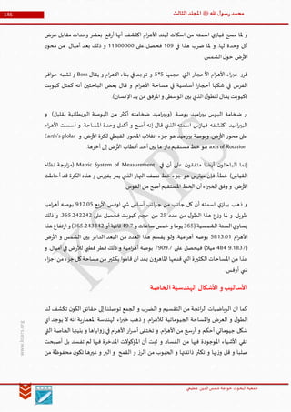 ‫الدین‬‫شمس‬ ‫خواجة‬ ‫البحوث‬ ‫جمعیة‬‫عظيمي‬
146 ‫هللا‬‫ل‬‫سو‬‫ر‬‫محمد‬‫ﷺ‬‫الثالث‬‫املجلد‬
www.ksars.org
‫ا‬ ‫ام‬‫ر‬‫األه‬ ‫ليند‬ ‫اسكات‬ ‫من‬ ‫اسمته‬ ‫ي‬‫فياز‬ ‫مسح‬ ‫ملا‬ ‫و‬‫عرض‬ ‫مقابل‬ ‫وحدات‬ ‫بعشر‬ ‫فع‬‫ر‬‫أ‬ ‫أنها‬ ‫كتشف‬
‫في‬ ‫هذا‬ ‫ضرب‬ ‫ملا‬ ‫و‬ .‫لها‬ ‫وحدة‬ ‫كل‬509‫على‬ ‫فحصل‬55600000‫ر‬‫محو‬ ‫من‬ ‫أميال‬ ‫بعد‬ ‫ذلك‬ ‫و‬
.‫الشمس‬‫ل‬‫حو‬ ‫ض‬‫ر‬‫األ‬
‫حجمها‬ ‫التي‬ ‫األحجار‬ ‫ام‬‫ر‬‫األه‬ ‫اء‬‫ر‬‫خب‬ ‫ر‬‫قر‬1*1‫يقال‬ ‫و‬ ‫ام‬‫ر‬‫األه‬ ‫بناء‬ ‫في‬ ‫توجد‬ ‫و‬Boss‫افر‬‫و‬‫ح‬ ‫تشبه‬ ‫و‬
‫مساحة‬ ‫في‬ ‫أساسية‬ ‫ا‬‫ر‬‫أحجا‬ ‫شكها‬ ‫في‬ ‫الفرس‬‫كيوبت‬ ‫كمثل‬ ‫أنه‬ ‫الباحثين‬ ‫بعض‬ ‫قال‬ ‫و‬ .‫ام‬‫ر‬‫األه‬
.)‫اإلنسان‬‫يد‬ ‫من‬ ‫املرفق‬‫و‬ ‫الوسطى‬ ‫بين‬ ‫الذي‬‫ل‬‫للطو‬ ‫يقال‬ ‫(كيوبت‬
‫و‬ )‫بقليل‬ ‫البريطانية‬ ‫اليوصة‬ ‫من‬ ‫أكثر‬ ‫ضخامته‬ ‫اميد‬‫ر‬‫(وبي‬ .‫يوصة‬ ‫اميد‬‫ر‬‫بي‬ ‫البوس‬ ‫ضخامة‬ ‫و‬
‫أس‬ ‫و‬ .‫املساحة‬ ‫وحدة‬ ‫أكمل‬ ‫و‬ ‫أصح‬ ‫إنه‬ ‫قال‬ ‫الذي‬ ‫اسمته‬ ‫س‬‫ز‬‫فيا‬ ‫اكتشفه‬ ‫اميد‬‫ر‬‫البي‬‫ام‬‫ر‬‫األه‬ ‫ست‬
‫و‬ .‫ض‬‫ر‬‫األ‬ ‫لكرة‬ ‫القبطي‬ ‫ر‬‫املحو‬ ‫انقالب‬ ‫جزء‬ ‫هو‬ ‫اميد‬‫ر‬‫بي‬ ‫وبوصة‬ .‫ض‬‫ر‬‫األ‬ ‫ر‬‫محو‬ ‫على‬Earth’s plolar
axisof Rotation.‫آخرها‬ ‫إلى‬ ‫ض‬‫ر‬‫األ‬ ‫أقطاب‬ ‫أحد‬‫بين‬ ‫ما‬ ‫دار‬‫مستقيم‬‫خط‬ ‫هو‬
‫في‬ ‫أن‬ ‫على‬ ‫ن‬‫متفقو‬ ‫أيضا‬ ‫ن‬‫الباحثو‬ ‫إنما‬Matric System of Measurement‫نظام‬ ‫اوجة‬‫ز‬‫(م‬
‫خط‬ )‫القياس‬‫أحاطت‬ ‫قد‬ ‫الكرة‬ ‫هذه‬ ‫و‬ ‫بفيرس‬ ‫يمر‬ ‫الذي‬ ‫النهار‬ ‫نصف‬ ‫خط‬ ‫جزء‬ ‫هو‬ ‫ميترس‬ ‫فإن‬ .‫أ‬
.‫القوس‬‫من‬ ‫أصح‬‫املستقيم‬ ‫الخط‬ ‫أن‬‫اء‬‫ر‬‫الخب‬‫وفق‬ ‫و‬ .‫ض‬‫ر‬‫األ‬
‫بع‬‫ر‬‫األ‬ ‫اوفس‬ ‫ي‬ ‫ش‬ ‫أساس‬ ‫انب‬‫و‬‫ج‬ ‫من‬ ‫جانب‬ ‫كل‬ ‫أن‬ ‫اسمته‬ ‫ي‬‫بياز‬ ‫ذهب‬ ‫و‬953.01‫اميا‬‫ر‬‫أه‬ ‫بوصه‬
‫عدد‬ ‫من‬ ‫ل‬‫الطو‬ ‫هذا‬ ‫ع‬‫ز‬‫و‬ ‫ملا‬ ‫و‬ .‫طويل‬31‫ع‬ ‫فحصل‬ ‫كيوبت‬ ‫حجم‬ ‫من‬‫لى‬641.363363‫ذلك‬ ‫و‬ .
(‫الشمسية‬‫السنة‬‫ي‬‫يساو‬641‫و‬ ‫ساعات‬‫خمس‬‫و‬ ‫يوما‬69.1‫أو‬‫ثانية‬641.366663‫هذا‬ ‫تفاع‬‫ر‬‫ا‬‫و‬)
‫ام‬‫ر‬‫األه‬1656.05‫ض‬‫ر‬‫األ‬ ‫و‬ ‫الشمس‬ ‫بين‬ ‫الدائر‬ ‫البعد‬ ‫من‬ ‫العدد‬ ‫هذا‬ ‫يقسم‬ ‫ولو‬ .‫امية‬‫ر‬‫أه‬ ‫بوصه‬
(9.5661666‫على‬ ‫فيحصل‬ )‫ميال‬1909.1‫ض‬‫ر‬‫لأل‬ ‫قطبي‬ ‫قطر‬ ‫ذلك‬ ‫و‬ ‫امية‬‫ر‬‫أه‬ ‫بوصة‬‫و‬ .‫أميال‬ ‫في‬
‫اء‬‫ز‬‫أج‬‫من‬‫جزء‬ ‫كل‬‫مساحة‬‫من‬ ‫بكثير‬ ‫ا‬‫و‬‫قام‬ ‫أن‬ ‫بعد‬ ‫ن‬‫و‬‫املاهر‬ ‫قدمها‬ ‫التي‬ ‫الكثيرة‬ ‫املساحات‬ ‫من‬ ‫هذا‬
.‫أوفس‬ ‫ي‬ ‫ش‬
‫األساليب‬‫الخاصة‬‫الهندسية‬‫األشكال‬ ‫و‬
‫لنا‬ ‫تكشف‬ ‫ن‬‫الكو‬ ‫حقائق‬ ‫إلى‬ ‫توصلنا‬ ‫الجمع‬ ‫و‬ ‫الضرب‬ ‫و‬ ‫التقسيم‬ ‫من‬ ‫ائجة‬‫ر‬‫ال‬ ‫الرياضيات‬ ‫أن‬ ‫كما‬
‫الجي‬ ‫املساحة‬‫و‬ ‫العرض‬ ‫و‬ ‫ل‬‫الطو‬‫أي‬ ‫يوجد‬ ‫ال‬ ‫أنه‬ ‫ية‬‫ر‬‫املعما‬ ‫الهندسة‬ ‫اء‬‫ر‬‫خب‬ ‫ذهب‬ ‫و‬ .‫ام‬‫ر‬‫لأله‬ ‫وماتية‬
‫التي‬ ‫الخاصة‬ ‫بنيتها‬ ‫و‬ ‫اياها‬‫و‬‫ز‬ ‫في‬ ‫ام‬‫ر‬‫األه‬ ‫ار‬‫ر‬‫أس‬ ‫تختفى‬ ‫و‬ .‫ام‬‫ر‬‫األه‬ ‫من‬ ‫سخ‬‫ر‬‫أ‬ ‫و‬ ‫أحكم‬ ‫جيوماتي‬ ‫شكل‬
‫أصبحت‬ ‫بل‬ ‫تفسد‬ ‫لم‬ ‫فيها‬ ‫املدخرة‬ ‫املؤكوالت‬ ‫أن‬ ‫ثبت‬ ‫و‬ ‫الفساد‬ ‫من‬ ‫فيها‬ ‫املوجودة‬ ‫األشياء‬ ‫تقي‬
‫تك‬ ‫و‬ ‫نها‬‫ز‬‫و‬ ‫قل‬ ‫و‬ ‫صلبا‬‫من‬ ‫محفوظة‬ ‫ن‬‫تكو‬ ‫غيرها‬ ‫و‬ ‫البر‬ ‫و‬ ‫القمح‬ ‫و‬ ‫ز‬‫الر‬ ‫من‬ ‫الحبوب‬ ‫و‬ ‫ذائقتها‬ ‫ثر‬
 