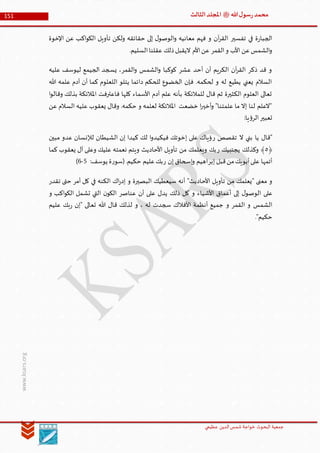 ‫الدین‬‫شمس‬ ‫خواجة‬ ‫البحوث‬ ‫جمعیة‬‫عظيمي‬
151 ‫هللا‬‫ل‬‫سو‬‫ر‬‫محمد‬‫ﷺ‬‫الثالث‬‫املجلد‬
www.ksars.org
‫اإلخوة‬ ‫عن‬ ‫اكب‬‫و‬‫الك‬ ‫تأويل‬ ‫ولكن‬ ‫حقائقه‬ ‫إلى‬ ‫ل‬‫الوصو‬‫و‬ ‫معانيه‬ ‫فهم‬ ‫و‬ ‫آن‬‫ر‬‫الق‬ ‫تفسير‬ ‫في‬ ‫ة‬‫ر‬‫الجبا‬
‫ذ‬‫اليقبل‬ ‫األم‬‫عن‬ ‫القمر‬‫و‬ ‫األب‬ ‫عن‬‫الشمس‬‫و‬.‫السليم‬‫عقلنا‬ ‫لك‬
‫عليه‬ ‫ليوسف‬ ‫الجيمع‬ ‫يسجد‬ ،‫القمر‬‫و‬ ‫الشمس‬‫و‬ ‫كوكبا‬ ‫عشر‬ ‫أحد‬ ‫أن‬ ‫الكريم‬ ‫آن‬‫ر‬‫الق‬ ‫ذكر‬ ‫قد‬ ‫و‬
‫هللا‬ ‫علمه‬ ‫آدم‬ ‫أن‬ ‫كما‬ ‫اللعلوم‬ ‫يتلو‬ ‫دائما‬ ‫للحكم‬ ‫الخضوع‬ ‫فإن‬ .‫لحكمه‬ ‫و‬ ‫له‬ ‫يطيع‬ ‫يعني‬ ‫السالم‬
‫امل‬ ‫فاعترفت‬ ‫كلها‬ ‫األسماء‬ ‫آدم‬ ‫علم‬ ‫بأنه‬ ‫للمالئكة‬ ‫قال‬ ‫ثم‬ ‫الكثيرة‬ ‫العلوم‬ ‫تعالى‬‫ا‬‫و‬‫وقال‬ ‫بذلك‬ ‫الئكة‬
‫عن‬ ‫السالم‬ ‫عليه‬ ‫يعقوب‬ ‫وقال‬ .‫حكمه‬ ‫و‬ ‫لعلمه‬ ‫املالئكة‬ ‫خضعت‬ ‫ا‬‫ر‬‫أخي‬‫و‬ "‫علمتنا‬ ‫ما‬ ‫إال‬ ‫لنا‬ ‫"العلم‬
:‫يا‬‫ؤ‬‫الر‬‫تعبير‬
‫ر‬ ‫تقصص‬ ‫ال‬ ‫بني‬ ‫يا‬ ‫"قال‬‫مبين‬ ‫عدو‬ ‫لإلنسان‬ ‫الشيطان‬ ‫إن‬ ‫كيدا‬ ‫لك‬ ‫ا‬‫و‬‫فيكيد‬ ‫إخوتك‬ ‫على‬ ‫ؤياك‬
﴿٠‫وكذلك‬ ﴾‫ر‬ ‫يجتبيك‬‫كما‬ ‫يعقوب‬ ‫آل‬ ‫وعلى‬ ‫عليك‬ ‫نعمته‬ ‫ويتم‬ ‫األحاديث‬ ‫تأويل‬ ‫من‬ ‫ويعلمك‬ ‫بك‬
‫إبر‬ ‫قبل‬‫من‬‫أبويك‬‫على‬ ‫أتمها‬‫ر‬ ‫إن‬ ‫إسحاق‬‫و‬ ‫اهيم‬:‫يوسف‬ ‫ة‬‫ر‬‫(سو‬.‫حكيم‬ ‫عليم‬‫بك‬1-4)
‫تقدر‬ ‫حتى‬ ‫أمر‬ ‫كل‬ ‫في‬ ‫الكنه‬ ‫اك‬‫ر‬‫إد‬ ‫و‬ ‫البصيرة‬ ‫سيعطيك‬ ‫أنه‬ "‫األحاديث‬ ‫تأويل‬ ‫من‬ ‫"يعلمك‬ ‫معنى‬ ‫و‬
‫األ‬ ‫أعماق‬ ‫إلى‬ ‫ل‬‫الوصو‬ ‫على‬‫و‬ ‫اكب‬‫و‬‫الك‬ ‫تشمل‬ ‫التي‬ ‫ن‬‫الكو‬ ‫عناصر‬ ‫أن‬ ‫على‬ ‫يدل‬ ‫ذلك‬ ‫كل‬ ‫و‬ ‫شياء‬
‫عليم‬ ‫بك‬‫ر‬ ‫"إن‬ ‫تعالى‬ ‫هللا‬ ‫قال‬ ‫لذلك‬ ‫و‬ ، ‫له‬ ‫سجدت‬ ‫األفالك‬ ‫أنظمة‬ ‫جميع‬ ‫و‬ ‫القمر‬ ‫و‬ ‫الشمس‬
."‫حكيم‬
 