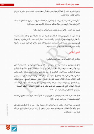 ‫الدین‬‫شمس‬ ‫خواجة‬ ‫البحوث‬ ‫جمعیة‬‫عظيمي‬
165 ‫هللا‬‫ل‬‫سو‬‫ر‬‫محمد‬‫ﷺ‬‫الثالث‬‫املجلد‬
www.ksars.org
‫هللا‬ ‫إلى‬ ‫امللك‬ ‫و‬ ‫الناس‬ ‫يدعو‬‫هم‬‫ر‬‫أنذ‬ ‫و‬ ‫فيئس‬ ‫سدى‬ ‫يذهب‬ ‫سوف‬ ‫سعيه‬ ‫أن‬ ‫عرف‬ ‫حتى‬ ‫ال‬‫و‬‫ط‬ ‫أليام‬
:‫الناس‬‫عامة‬‫و‬ ‫امللك‬‫مخاطبا‬
‫السجناء‬‫ا‬‫و‬‫تطلق‬ ‫لم‬ ‫و‬ ‫العصيان‬ ‫و‬ ‫األصنام‬ ‫عبادة‬ ‫و‬ ‫الكفر‬‫و‬ ‫الشرك‬ ‫عن‬ ‫ا‬‫و‬‫تنته‬ ‫لم‬ ‫إذا‬ ‫الناس‬ ‫أيها‬ ‫"يا‬
.‫كلها‬‫املدينة‬‫تفنى‬ ‫و‬ ‫األليم‬‫هللا‬ ‫عذاب‬‫عليكم‬‫ل‬‫لينز‬ ‫يوم‬ ‫بعين‬‫ر‬‫أ‬‫خالل‬ ‫ائيلين‬‫ر‬‫اإلس‬
‫فسخر‬"‫بكم‬‫ر‬ ‫قبل‬‫من‬ ‫العذاب‬‫ل‬‫و‬‫نز‬ ‫ننتظر‬ ‫"سوف‬:‫قالو‬‫و‬ ‫الناس‬‫منه‬
‫املدينة‬‫امتلئت‬‫أكثر‬ ‫أو‬ ‫أميال‬ ‫عشرة‬ ‫بعد‬ ‫على‬ ‫املدينة‬ ‫من‬ ‫السالم‬ ‫عليه‬ ‫يونس‬ ‫غادر‬ ‫ملا‬ ‫شهر‬ ‫بعد‬ ‫و‬
‫ا‬‫و‬‫خرج‬ ‫و‬ ‫ا‬‫و‬‫وذعر‬ ‫الناس‬ ‫فخاف‬ ‫النار‬ ‫تمطر‬ ‫السماء‬ ‫كادت‬ ‫و‬ ‫الثالثين‬ ‫و‬ ‫الخامس‬ ‫اليوم‬ ‫في‬ ‫بالدخان‬
‫أ‬ ‫ا‬‫و‬‫لبس‬ ‫و‬ ‫اسع‬‫و‬ ‫ميدان‬ ‫إلى‬‫ا‬‫و‬‫أقر‬ ‫و‬ ‫نصوحا‬ ‫توبة‬ ‫إليه‬ ‫ا‬‫و‬‫تاب‬ ‫و‬ ‫تعالى‬ ‫هللا‬ ‫ا‬‫و‬‫استغفر‬ ‫و‬ ‫سوداء‬ ‫لبسة‬
.‫عنهم‬ ‫العذاب‬ ‫ال‬‫ز‬‫أ‬‫و‬ ‫عليهم‬‫هللا‬‫فتاب‬‫يونس‬ ‫إطاعة‬
‫البالس‬‫لباس‬
:‫يلي‬ ‫كما‬‫السالم‬‫عليه‬‫يونس‬ ‫قصة‬‫اة‬‫ر‬‫التو‬ ‫ذكرت‬‫و‬
‫بعين‬‫ر‬‫أ‬ ‫بعد‬ ‫ستدمر‬ ‫ا‬‫و‬‫نين‬ ‫بأن‬ ‫أعلن‬ ‫و‬ ‫يوم‬ ‫مسافة‬ ‫نحو‬ ‫ى‬ ‫مش‬ ‫و‬ "‫"يوناه‬ ‫مدينة‬ ‫في‬ )‫(هو/يونس‬ ‫دخل‬
‫بأنهم‬ ‫ا‬‫و‬‫ناد‬ ‫و‬ ‫باهلل‬ ‫ا‬‫و‬‫آمن‬ ‫العذاب‬ ‫عالمات‬ ‫ا‬‫و‬‫نين‬ ‫أهل‬ ‫أى‬‫ر‬ ‫ملا‬ ‫املدينة‬ ‫من‬ ‫ته‬‫ر‬‫مغاد‬ ‫بعد‬ ‫ولكن‬ .‫يوما‬
‫لباس‬ ‫لبس‬ ‫و‬ ‫عرشه‬ ‫من‬ ‫ل‬‫نز‬ ‫بذلك‬ ‫ا‬‫و‬‫نين‬ ‫ملك‬ ‫أخبر‬ ‫ملا‬ ‫و‬ ‫البالس‬ ‫لباس‬ ‫ا‬‫و‬‫لبس‬ ‫و‬ ‫تعالى‬ ‫هلل‬ ‫ا‬‫و‬‫صام‬
‫ان‬‫و‬‫لحي‬ ‫ا‬‫و‬ ‫اإلنسان‬ ‫من‬ ‫أحد‬ ‫اليأكل‬ ‫بأن‬ ‫املدينة‬ ‫في‬ ‫نادى‬ ‫و‬ ‫الرماد‬ ‫على‬ ‫جلس‬ ‫و‬ ‫البالس‬‫يلبس‬ ‫و‬ ‫شيأ‬
‫امليثاق‬ ‫يأخذ‬ ‫و‬ ‫الجميع‬ ‫يستغفر‬ ‫و‬ ‫أيضا‬ ‫ان‬‫و‬‫الحي‬ ‫على‬ ‫يلقى‬ ‫نفسه‬ ‫البالس‬ ‫أن‬ ‫حتى‬ ‫البالس‬ ‫لباس‬
‫ذلك‬‫هللا‬‫أى‬‫ر‬‫ملا‬‫و‬ ‫العذاب‬‫عنا‬‫يزيل‬ ‫و‬ ‫عنا‬ ‫يعفو‬ ‫و‬ ‫يرحمنا‬ ‫هللا‬ ‫لعل‬ ‫السيئات‬ ‫ا‬‫و‬‫يهجر‬ ‫و‬ ‫ا‬‫و‬‫يظلم‬ ‫ال‬ ‫بأن‬
‫و‬ ‫الشرك‬ ‫و‬ ‫الكفر‬ ‫طريق‬ ‫ا‬‫و‬‫ترك‬ ‫ألنهم‬ ‫لهم‬ ‫موعودا‬ ‫كان‬ ‫الذي‬ ‫العذاب‬ ‫ل‬‫ينز‬ ‫لم‬‫و‬ ‫العصيان‬ ‫الظلم‬
‫باب‬ :‫(يوناه‬ .‫تعالى‬ ‫هللا‬ ‫إلى‬ ‫ا‬‫و‬‫جع‬‫ر‬6-:‫آية‬6-50)
‫قر‬ ‫كانت‬ ‫فلوال‬‫الحياة‬‫في‬ ‫ي‬‫الخز‬ ‫عذاب‬ ‫عنهم‬ ‫كشفنا‬ ‫ا‬‫و‬‫آمن‬ ‫ملا‬ ‫يونس‬ ‫قوم‬ ‫إال‬ ‫إيمانها‬ ‫فنفعها‬ ‫آمنت‬ ‫ية‬
:‫يونس‬ ‫ة‬‫ر‬‫(سو‬ ‫حين‬ ‫إلى‬‫ومتعناهم‬ ‫الدنيا‬96)
‫يوناه‬ ‫مدينة‬ ‫خارج‬ ‫العذاب‬ ‫لنزول‬ ‫ا‬‫ر‬‫منتظ‬ ‫السالم‬ ‫عليه‬ ‫يونس‬ ‫كان‬‫أهل‬‫على‬‫تاب‬ ‫تعالى‬ ‫هللا‬‫أن‬ ‫بما‬ ‫و‬
‫هللا‬ ‫من‬ ‫الوحي‬ ‫انتظار‬ ‫غير‬ ‫من‬ ‫ما‬‫و‬‫ر‬ ‫إلى‬ ‫ا‬‫ر‬‫مهاج‬ ‫يونس‬ ‫عنهم‬ ‫فتنحى‬ ‫عليهم‬ ‫العذاب‬ ‫ل‬‫ينز‬ ‫لم‬ ‫و‬ ‫ا‬‫و‬‫نين‬
.‫القوم‬‫و‬‫نح‬ ‫و‬ ‫نحوه‬ ‫تعالى‬
 