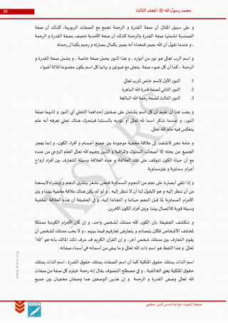 ‫الدین‬‫شمس‬ ‫خواجة‬ ‫البحوث‬ ‫جمعیة‬‫عظيمي‬
38 ‫هللا‬‫ل‬‫سو‬‫ر‬‫محمد‬‫ﷺ‬‫الثالث‬‫املجلد‬
www.ksars.org
‫صفة‬ ‫أن‬ ‫كذلك‬ ،‫الربوبية‬ ‫الصفات‬ ‫مع‬ ‫تجمع‬ ‫الرحمة‬ ‫و‬ ‫ة‬‫ر‬‫القد‬ ‫صفة‬ ‫أن‬ ‫املثال‬ ‫سبيل‬ ‫على‬ ‫و‬
‫الق‬ ‫صفة‬ ‫تشملها‬ ‫الصمدية‬‫الرحمة‬ ‫و‬ ‫ة‬‫ر‬‫القد‬ ‫بصفة‬ ‫تتصف‬ ‫األحدية‬ ‫صفة‬ ‫أن‬ ‫كذلك‬ ‫الرحمة‬‫و‬ ‫ة‬‫ر‬‫د‬
.‫حمته‬‫ر‬‫ل‬‫بكما‬ ‫حيم‬‫ر‬‫و‬ ‫ته‬‫ر‬‫بصا‬ ‫بكمال‬ ‫بصير‬ ‫أنه‬‫فمعناه‬‫بصير‬ ‫هللا‬ ‫أن‬ ‫ل‬‫نقو‬ ‫عندما‬‫و‬ ،
‫و‬ ‫ة‬‫ر‬‫القد‬ ‫صفة‬ ‫يشمل‬ ‫و‬ ، ‫خاصة‬ ‫صفة‬ ‫يحمل‬ ‫ر‬‫النو‬ ‫هذا‬ ‫و‬ ، ‫ه‬‫ر‬‫ا‬‫و‬‫أن‬ ‫من‬ ‫ر‬‫نو‬ ‫هو‬ ‫تعالى‬ ‫الرب‬ ‫اسم‬ ‫و‬
‫مع‬‫يتجلى‬ ‫صفة‬‫ضوء‬ ‫كل‬ ‫أن‬‫كما‬، ‫الرحمة‬.‫اء‬‫و‬‫أض‬‫ثالثة‬ ‫مجموعا‬ ‫ن‬‫يكو‬ ‫اسم‬‫كل‬‫نهائيا‬‫و‬ ‫ضوئين‬
5.‫تعالى‬ ‫للرب‬ ‫خاص‬ ‫السم‬‫ل‬‫األو‬‫ر‬‫النو‬
3.‫الباهرة‬‫هللا‬‫ة‬‫ر‬‫قد‬‫لصفة‬ ‫الثاني‬‫ر‬‫النو‬
6.‫البالغة‬ ‫هللا‬‫حمة‬‫ر‬‫لصفة‬ ‫الثالث‬‫ر‬‫النو‬
‫صفة‬ ‫ثانيهما‬ ‫و‬ ‫ر‬‫النو‬ ‫أي‬ ‫التجلي‬ ‫إحداهما‬ ‫صفتين‬ ‫على‬ ‫يشتمل‬ ‫اسم‬ ‫كل‬ ‫أن‬ ‫نفهم‬ ‫أن‬ ‫هنا‬ ‫يجب‬ ‫و‬
‫نذكر‬ ‫عندما‬ ‫و‬ ،‫ر‬‫النو‬‫علم‬ ‫أنه‬ ‫نعرفه‬ ‫تجلي‬ ‫هناك‬ ‫فيتحرك‬ ‫بألسنتنا‬ ‫نؤديه‬ ‫أو‬ ‫تعالى‬ ‫هلل‬ ‫اسما‬
.‫تعالى‬ ‫هللا‬ ‫علم‬‫فيه‬‫ينعكس‬
‫يعجز‬ ‫إنما‬ ‫و‬ ،‫ن‬‫الكو‬ ‫اد‬‫ر‬‫أف‬ ‫و‬ ‫أجسام‬ ‫جميع‬ ‫بين‬ ‫موجودة‬ ‫مخفية‬ ‫عالقة‬ ‫إلى‬ ‫النلتفت‬ ‫نحن‬ ‫عامة‬ ‫و‬
‫من‬ ‫حي‬‫و‬‫الر‬ ‫العلم‬ ‫تعالى‬ ‫هللا‬ ‫وهبهم‬ ‫الذين‬ ‫و‬ ‫اقبة‬‫ر‬‫امل‬‫و‬ ‫السلوك‬ ‫أصحاب‬ ‫إال‬ ‫بحثه‬ ‫عن‬ ‫الجميع‬‫عنده‬
‫اح‬‫و‬‫أر‬ ‫اد‬‫ر‬‫أف‬ ‫بين‬ ‫ف‬‫ر‬‫للتعا‬ ‫وسيلة‬ ‫العالقة‬ ‫هذه‬ ‫و‬ .‫العالقة‬ ‫تلك‬ ‫على‬ ‫تتوقف‬ ‫ن‬‫الكو‬ ‫حياة‬ ‫أن‬ ‫مع‬
.‫غيرسماوية‬‫و‬ ‫سماوية‬ ‫ام‬‫ر‬‫أج‬
‫اليمنعنا‬‫اه‬‫ر‬‫وبش‬ ‫و‬ ‫النجم‬ ‫ى‬‫ببشر‬ ‫نشعر‬ ‫فنحن‬ ‫السماوية‬ ‫النجوم‬ ‫من‬ ‫نجم‬ ‫على‬ ‫نا‬‫ر‬‫أبصا‬ ‫نلقي‬ ‫إذا‬ ‫و‬
‫لو‬ ‫و‬ ، ‫إليه‬ ‫ننظر‬ ‫ال‬ ‫أن‬ ‫لنا‬ ‫ل‬‫اليقو‬ ‫هو‬ ‫و‬ ‫إليه‬ ‫ننظر‬ ‫أن‬ ‫من‬‫بين‬ ‫و‬ ‫بيننا‬ ‫مخفية‬‫عالقة‬‫هناك‬ ‫يكن‬ ‫لم‬
‫املخفية‬ ‫العالقة‬ ‫هذه‬ ‫أن‬ ‫الحقيقة‬ ‫في‬ ‫و‬ ،‫إليه‬ ‫التفاتنا‬ ‫و‬ ‫حياتنا‬ ‫النجم‬ ‫قبل‬ ‫ملا‬ ‫السماوية‬ ‫ام‬‫ر‬‫األج‬
.‫اآلخرين‬ ‫ن‬‫الكو‬ ‫اد‬‫ر‬‫أف‬‫وبين‬ ‫بيننا‬ ‫لالتصال‬ ‫قوية‬‫وسيلة‬
‫ممتل‬ ‫الكونية‬ ‫ام‬‫ر‬‫األج‬ ‫كان‬ ‫إن‬ ‫و‬ ،‫احد‬‫و‬ ‫لشخص‬ ‫ممتلك‬ ‫كله‬ ‫ن‬‫الكو‬ ‫بأن‬ ‫الحقيقة‬ ‫تنكشف‬ ‫و‬‫كا‬
‫أن‬ ‫لشخص‬ ‫ممتلك‬ ‫يحب‬ ‫ال‬ ‫و‬ ، ‫بينهم‬ ‫فيما‬ ‫فهم‬‫ر‬‫تعا‬ ‫ض‬‫ر‬‫يتعا‬ ‫و‬ ‫يتصادم‬ ‫فكان‬ ‫األشخاص‬ ‫ملختلف‬
"‫"هللا‬ ‫هو‬ ‫بأنه‬ ‫املالك‬ ‫ذلك‬ ‫عرف‬ ‫قد‬ ‫الكريم‬ ‫آن‬‫ر‬‫الق‬ ‫إن‬ ‫و‬ ،‫آخر‬ ‫شخص‬ ‫ممتلك‬ ‫بين‬ ‫ف‬‫ر‬‫التعا‬ ‫يقوم‬
.‫صفاته‬‫أسماء‬‫هي‬ ‫أسمائه‬‫من‬‫يبقى‬ ‫ما‬‫و‬ ‫تعالى‬ ‫هللا‬ ‫ذات‬ ‫اسم‬‫هو‬ ‫اللفظ‬‫هذا‬ ‫و‬ .‫تعالى‬
‫يم‬ ‫الذات‬ ‫اسم‬‫يمتلك‬ ‫الذات‬‫اسم‬،‫ة‬‫ر‬‫القد‬ ‫ق‬‫حقو‬ ‫يمتلك‬ ‫الصفات‬ ‫اسم‬ ‫أن‬ ‫كما‬ ‫امللكية‬ ‫ق‬‫حقو‬ ‫تلك‬
‫صفات‬‫من‬‫صفة‬‫كل‬ ‫فيلزم‬ .‫حمة‬‫ر‬ ‫إنه‬ ‫يقال‬ ‫التصوف‬ ‫مصطلح‬ ‫في‬ ‫و‬ ، ‫الخالقية‬ ‫يعني‬ ‫امللكية‬ ‫ق‬‫حقو‬
‫جميع‬ ‫بين‬ ‫مخفيان‬ ‫وصفان‬ ‫هما‬ ‫الوصفين‬ ‫هذين‬ ‫إن‬ ‫و‬ ‫الرحمة‬ ‫و‬ ‫ة‬‫ر‬‫القد‬ ‫وصفى‬ ‫تعالى‬ ‫هللا‬
 