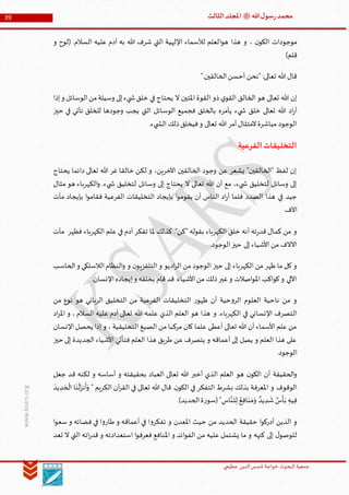 ‫الدین‬‫شمس‬ ‫خواجة‬ ‫البحوث‬ ‫جمعیة‬‫عظيمي‬
39 ‫هللا‬‫ل‬‫سو‬‫ر‬‫محمد‬‫ﷺ‬‫الثالث‬‫املجلد‬
www.ksars.org
‫ا‬‫و‬‫ه‬ ‫هذا‬ ‫و‬ ، ‫ن‬‫الكو‬ ‫موجودات‬‫و‬ ‫(لوح‬ .‫السالم‬ ‫عليه‬ ‫آدم‬ ‫به‬ ‫هللا‬ ‫شرف‬ ‫التي‬ ‫اإللهية‬ ‫لألسماء‬ ‫لعلم‬
)‫قلم‬
".‫الخالقين‬‫أحسن‬ ‫"نحن‬ :‫تعالى‬ ‫هللا‬‫قال‬
‫إذا‬‫و‬ ‫الوسائل‬‫من‬‫وسيلة‬ ‫إلى‬‫يء‬ ‫ش‬‫خلق‬ ‫في‬ ‫يحتاج‬ ‫ال‬ ‫املتين‬ ‫القوة‬ ‫ذو‬ ‫ي‬‫القو‬ ‫الخالق‬ ‫هو‬ ‫تعالى‬ ‫هللا‬ ‫إن‬
‫يجب‬ ‫التي‬ ‫الوسائل‬ ‫فجميع‬ ‫بالخلق‬ ‫يأمره‬ ‫يء‬ ‫ش‬ ‫خلق‬ ‫تعالى‬ ‫هللا‬ ‫اد‬‫ر‬‫أ‬‫حيز‬ ‫في‬ ‫تأتي‬ ‫للخلق‬ ‫وجودها‬
.‫يء‬ ‫الش‬ ‫ذلك‬‫فيخلق‬‫و‬ ‫تعالى‬ ‫هللا‬ ‫أمر‬‫المتثال‬‫مباشرة‬ ‫الوجود‬
‫الفرعية‬‫التخليقات‬
‫يحتاج‬ ‫دائما‬ ‫تعالى‬ ‫هللا‬ ‫غر‬ ‫خالقا‬ ‫لكن‬ ‫و‬ ،‫اآلخرين‬ ‫الخالقين‬ ‫وجود‬ ‫عن‬ ‫يشعر‬ "‫"الخالقين‬ ‫لفظ‬ ‫إن‬
.‫يء‬ ‫ش‬ ‫لتخليق‬ ‫وسائل‬ ‫إلى‬ ‫يحتاج‬ ‫ال‬ ‫تعالى‬ ‫هللا‬ ‫أن‬ ‫مع‬ ،‫يء‬ ‫ش‬ ‫لتخليق‬ ‫وسائل‬ ‫إلى‬‫مثال‬ ‫هو‬ ‫الكهرباء‬‫و‬
‫مآت‬ ‫بإيجاد‬ ‫ا‬‫و‬‫فقام‬ ‫الفرعية‬ ‫التخليقات‬ ‫بإيجاد‬ ‫ا‬‫و‬‫يقوم‬ ‫أن‬ ‫الناس‬ ‫اد‬‫ر‬‫أ‬ ‫فلما‬ ‫الصدد‬ ‫هذا‬ ‫في‬ ‫جيد‬
.‫اآلف‬
‫مآت‬ ‫فظهر‬ ‫الكهرباء‬ ‫علم‬ ‫في‬ ‫آدم‬ ‫تفكر‬ ‫ملا‬ ‫كذلك‬ ."‫"كن‬ ‫بقوله‬ ‫الكهرباء‬ ‫خلق‬ ‫أنه‬ ‫ته‬‫ر‬‫قد‬ ‫كمال‬ ‫من‬ ‫و‬
.‫الوجود‬‫حيز‬ ‫إلى‬‫األشياء‬ ‫من‬ ‫اآلالف‬
‫الكهربا‬ ‫من‬ ‫ظهر‬ ‫ما‬ ‫كل‬ ‫و‬‫الحاسب‬‫و‬ ‫الالسلكي‬‫النظام‬‫و‬ ‫و‬ ‫ن‬‫التلفزيو‬ ‫و‬ ‫اديو‬‫ر‬‫ال‬ ‫من‬ ‫الوجود‬ ‫حيز‬ ‫إلى‬ ‫ء‬
.‫اإلنسان‬‫إيجاده‬‫و‬ ‫بخلقه‬ ‫قام‬ ‫قد‬ ‫األشياء‬‫من‬ ‫ذلك‬‫غير‬‫و‬ ‫اصالت‬‫و‬‫امل‬ ‫اكب‬‫و‬‫ك‬‫و‬ ‫اآللي‬
‫من‬ ‫نوع‬ ‫هو‬ ‫الرباني‬ ‫التخليق‬ ‫من‬ ‫الفرعية‬ ‫التخليقات‬ ‫ر‬‫ظهو‬ ‫أن‬ ‫حية‬‫و‬‫الر‬ ‫العلوم‬ ‫ناحية‬ ‫من‬ ‫و‬
‫و‬ .‫الكهرباء‬ ‫في‬ ‫اإلنساني‬ ‫التصرف‬‫اد‬‫ر‬‫امل‬ ‫و‬ ، ‫السالم‬ ‫عليه‬ ‫آدم‬ ‫تعالى‬ ‫هللا‬ ‫علمه‬ ‫الذي‬ ‫العلم‬ ‫هو‬ ‫هذا‬
‫اإلنسان‬‫يحصل‬ ‫إذا‬ ‫و‬ ، ‫التخليقية‬ ‫الصيغ‬ ‫من‬ ‫مركبا‬ ‫كان‬ ‫علما‬ ‫أعطى‬ ‫تعالى‬ ‫هللا‬ ‫أن‬ ‫األسماء‬ ‫علم‬ ‫من‬
‫حيز‬ ‫إلى‬ ‫الجديدة‬ ‫األشياء‬ ‫فتأتي‬ ‫العلم‬ ‫هذا‬ ‫طريق‬ ‫عن‬ ‫يتصرف‬ ‫و‬ ‫أعماقه‬ ‫إلى‬ ‫يصل‬ ‫و‬ ‫العلم‬ ‫هذا‬ ‫على‬
.‫الوجود‬
‫أ‬ ‫الحقيقة‬‫و‬‫جعل‬ ‫قد‬ ‫لكنه‬ ‫و‬ ‫أساسه‬ ‫و‬ ‫بحقيقته‬ ‫العباد‬ ‫تعالى‬ ‫هللا‬ ‫أخبر‬ ‫الذي‬ ‫العلم‬ ‫هو‬ ‫ن‬‫الكو‬ ‫ن‬
" ‫الكريم‬ ‫آن‬‫ر‬‫الق‬ ‫في‬ ‫تعالى‬ ‫هللا‬ ‫قال‬ .‫ن‬‫الكو‬ ‫في‬ ‫التفكر‬ ‫بشرط‬ ‫بذلك‬ ‫املعرفة‬ ‫و‬ ‫الوقوف‬
َ
‫يد‬‫د‬ َ‫ح‬
ْ
‫ال‬ ‫ا‬
َ
‫ن‬
ْ
‫ل‬َ‫نز‬
َ
‫أ‬َ‫و‬
‫اس‬َّ‫لن‬‫ل‬ ُ‫ع‬‫اف‬
َ
‫ن‬ َ‫م‬َ‫و‬ ٌ‫يد‬‫د‬
َ
‫ش‬ ٌ‫س‬
ْ
‫أ‬َ‫ب‬ ‫يه‬‫ف‬)‫الحديد‬‫ة‬‫ر‬‫(سو‬"
‫حقيقة‬ ‫ا‬‫و‬‫أدرك‬ ‫الذين‬ ‫و‬‫ا‬‫و‬‫سع‬ ‫و‬ ‫فضائه‬ ‫في‬ ‫ا‬‫و‬‫طار‬ ‫و‬ ‫أعماقه‬ ‫في‬ ‫ا‬‫و‬‫تفكر‬ ‫و‬ ‫املعدن‬ ‫حيث‬ ‫من‬ ‫الحديد‬
‫تعد‬ ‫ال‬ ‫التي‬ ‫اته‬‫ر‬‫قد‬ ‫و‬ ‫استعدادته‬ ‫ا‬‫و‬‫فعرف‬ ‫املنافع‬ ‫و‬ ‫ائد‬‫و‬‫الف‬ ‫من‬ ‫عليه‬ ‫يشتمل‬ ‫ما‬ ‫و‬ ‫كنهه‬ ‫إلى‬ ‫ل‬‫للوصو‬
 