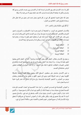 ‫الدین‬‫شمس‬ ‫خواجة‬ ‫البحوث‬ ‫جمعیة‬‫عظيمي‬
41 ‫هللا‬‫ل‬‫سو‬‫ر‬‫محمد‬‫ﷺ‬‫الثالث‬‫املجلد‬
www.ksars.org
‫كله‬ ‫يسمى‬ ‫باللباس‬ ‫نفسه‬ ‫يزين‬ ‫اإلنسان‬ ‫أن‬ ‫كما‬ ‫إنسانا‬ ‫اإلنسان‬ ‫يبق‬ ‫فلم‬ ‫اإلنسان‬ ‫مات‬ ‫إذا‬ ‫لكن‬
.‫حركة‬‫ال‬‫و‬ ‫فيه‬‫حس‬‫ال‬‫يبقى‬ ‫خلعه‬ ‫بعد‬ ‫ألنه‬،‫إنسان‬‫لباسه‬ ‫يقال‬ ‫ال‬‫يخلعه‬ ‫إذا‬‫لكن‬ ‫و‬ ‫بإنسان‬
‫قال‬ .‫تعالى‬ ‫هللا‬ ‫من‬ ‫معين‬ ‫قدر‬ ‫تحت‬ ‫يعمل‬ ‫ن‬‫قانو‬ ‫كل‬ ‫و‬ ‫يء‬ ‫ش‬ ‫كل‬ ‫لتخليق‬ ‫قانونا‬ ‫تعالى‬ ‫هللا‬ ‫جعل‬
: ‫آن‬‫ر‬‫الق‬ ‫من‬‫الثالثين‬ ‫الجزء‬ ‫في‬‫تعالى‬ ‫سبحانه‬
"‫ا‬َّ‫ن‬‫إ‬َّ‫ل‬
ُ
‫ك‬‫ء‬ ْ‫ي‬
َ
‫ش‬ُ‫اه‬
َ
‫ن‬ ْ‫ق‬
َ
‫ل‬
َ
‫خ‬‫ر‬
َ
‫د‬
َ
‫ق‬‫ب‬:‫﴿القمر‬٤٢﴾
‫ر‬‫شعو‬ ‫و‬ ‫اع‬‫ر‬‫الص‬ ‫و‬ ‫اب‬‫ر‬‫االضط‬ ‫اء‬‫ر‬‫و‬ ‫ما‬ ‫هو‬ ‫ح‬‫و‬‫الر‬ ‫أن‬ ‫الحقيقة‬ ‫و‬ ، ‫ح‬‫و‬‫الر‬ ‫هو‬ ‫الحقيقي‬ ‫اإلنسان‬‫و‬
‫غير‬ ‫إنسان‬ ‫يقال‬ ‫الذي‬ ‫املادي‬ ‫الجسم‬ ‫بين‬ ‫و‬ ‫بينه‬ ‫يتوسط‬ ‫ما‬ ‫ح‬‫و‬‫الر‬ ‫يجعل‬ ‫كما‬ .‫اض‬‫ر‬‫األم‬‫و‬ ‫الحرمان‬
‫فيه‬ ‫يعمل‬ ‫و‬ .‫يرضاه‬ ‫ما‬ ‫طبق‬ ‫معنى‬ ‫يعطيها‬ ‫أن‬ ‫على‬ ‫إليه‬ ‫ح‬‫و‬‫الر‬ ‫وفرها‬ ‫التي‬ ‫األخبار‬ ‫على‬ ‫يقدر‬ ‫مرئي‬
:‫أقسام‬ ‫بعة‬‫ر‬‫أ‬ ‫إلى‬‫نقسمها‬ ‫أن‬‫لنا‬ ‫يمكن‬ ‫و‬ .‫أيضا‬ ‫انين‬‫و‬‫الق‬‫و‬ ‫ل‬‫األصو‬ ‫من‬ ‫اآلالف‬ ‫مآت‬‫أيضا‬
5)‫املائية‬ ‫الطاقة‬
3)‫الكهربائية‬ ‫الطاقة‬
6)‫ية‬‫ر‬‫ا‬‫ر‬‫الح‬ ‫الطاقة‬
6)‫الريحية‬ ‫الطاقة‬
‫يعطيها‬ ‫الثاني‬ ‫العقل‬ ‫أن‬ ‫كما‬ ، ‫مباشرة‬ ‫اإلطاعات‬ ‫يقبل‬ ‫ل‬‫األو‬ ‫العقل‬ ،‫عقالن‬ ‫اإلنسان‬ ‫في‬ ‫يعمل‬ ‫و‬
‫يرض‬ ‫ملا‬ ‫طبقا‬ ‫املعنى‬‫في‬ ‫الخلل‬‫و‬ ‫الفساد‬ ‫فيقع‬ ‫اضح‬‫و‬ ‫غير‬ ‫أو‬ ‫فاسد‬ ‫بمعنى‬ ‫العقل‬ ‫هذا‬ ‫يعتاد‬ ‫إذا‬ ‫و‬ ، ‫اه‬
‫فتظهر‬ ‫الطاقات‬ ‫في‬ ‫ن‬‫از‬‫و‬‫الت‬ ‫فات‬ ‫إذا‬ ‫و‬ ، ‫الترتيب‬ ‫على‬ ‫أعاله‬ ‫ة‬‫ر‬‫املذكو‬ ‫الطاقات‬ ‫و‬ ‫املعينة‬ ‫املقادير‬
.‫الجسم‬ ‫في‬‫مختلفة‬ ‫اض‬‫ر‬‫أم‬
‫بال‬ ‫الذهنية‬ ‫الفرد‬ ‫حركة‬ ‫يوصل‬ ‫ل‬‫األو‬ ‫السطح‬ ،‫سطحين‬ ‫على‬ ‫مشتمل‬ ‫اإلنسان‬ ‫ذهن‬ ‫و‬‫حركة‬
‫يخلقان‬ ‫السطحان‬ ‫هذان‬ ‫يخلق‬ ‫و‬ ‫ن‬‫الكو‬ ‫ر‬‫شعو‬ ‫إلى‬ ‫يقربها‬ ‫للفرد‬ ‫الحركة‬ ‫هذه‬ ‫أن‬ ‫يعنى‬ ‫الكونية‬
‫خلية‬ ‫كهربا‬ ‫عشر‬ ‫اثنا‬ ‫إنسان‬ ‫كل‬ ‫دماغ‬ ‫في‬ ‫و‬ .‫السلبية‬‫و‬ ‫اإليجابية‬ ‫ر‬‫الشعو‬ ‫و‬ ‫اس‬‫و‬‫الح‬ ‫من‬ ‫نوعين‬
.‫دائما‬‫تعمل‬ ‫أساسية‬
‫أعضاء‬ ‫هي‬ ‫التقسيم‬ ‫هذا‬ ‫اء‬‫ز‬‫أج‬ ‫و‬ .‫اس‬‫و‬‫الح‬ ‫من‬ ‫قسم‬ ‫هي‬ ‫اإليجابية‬ ‫اس‬‫و‬‫الح‬ ‫و‬‫هذه‬ ‫فإن‬ ،‫الجسم‬
‫األيدي‬ ‫و‬ ، ‫صوتا‬ ‫تسمع‬ ‫اآلذان‬ ‫و‬ ‫شيأ‬ ‫ى‬‫تر‬ ‫األعين‬ ‫أن‬ ‫لذلك‬ ‫نتيجة‬ ‫و‬ .‫بدننا‬ ‫عملية‬ ‫في‬ ‫تعمل‬ ‫القسمة‬
‫ر‬‫يتصو‬ ‫الدماغ‬‫و‬ ‫يء‬ ‫ش‬ ‫شم‬ ‫في‬ ‫يشتغل‬ ‫األنف‬ ‫و‬ ‫شيأ‬ ‫ق‬‫يذو‬ ‫اللسان‬ ‫و‬ ‫ي‬ ‫تمش‬ ‫جل‬‫ر‬‫األ‬ ‫و‬ ‫شيأ‬ ‫تأخذ‬
‫تحريكاته‬ ‫أي‬ ‫السلبية‬ ‫اس‬‫و‬‫الح‬ ‫أن‬ ‫ذلك‬ ‫عكس‬ ‫ولكن‬ .‫وقت‬ ‫في‬ ‫ى‬ ‫تحص‬ ‫وال‬ ‫تعد‬ ‫ال‬ ‫أشياء‬‫تتعلق‬ ‫ال‬ ‫ا‬
.‫يء‬ ‫ش‬ ‫أي‬‫تعمل‬ ‫ال‬‫ساكتة‬‫تبقى‬ ‫األعضاء‬‫و‬ ‫بالعمل‬ ‫تقوم‬ ‫اس‬‫و‬‫الح‬‫جميع‬ ‫أن‬ ‫كما‬‫اإلنسان‬ ‫ادة‬‫ر‬‫بإ‬
 