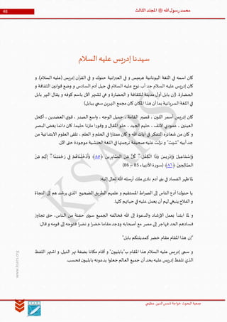 ‫الدین‬‫شمس‬ ‫خواجة‬ ‫البحوث‬ ‫جمعیة‬‫عظيمي‬
48 ‫هللا‬‫ل‬‫سو‬‫ر‬‫محمد‬‫ﷺ‬‫الثالث‬‫املجلد‬
www.ksars.org
‫السالم‬‫عليه‬‫يس‬‫ر‬‫إد‬‫سيدنا‬
‫و‬ .)‫السالم‬ ‫(عليه‬ ‫يس‬‫ر‬‫إد‬ ‫آن‬‫ر‬‫الق‬ ‫في‬ ‫و‬ ‫حنوك‬ ‫انية‬‫ر‬‫العب‬ ‫في‬ ‫و‬ ‫هرميس‬ ‫اليونانية‬ ‫اللغة‬ ‫في‬ ‫اسمه‬ ‫كان‬
‫السادس‬ ‫آدم‬ ‫جيل‬ ‫في‬ ‫السالم‬ ‫عليه‬ ‫نوح‬ ‫أب‬ ‫جد‬ ‫السالم‬ ‫عليه‬ ‫يس‬‫ر‬‫إد‬ ‫كان‬‫و‬ ‫الثقافة‬ ‫انين‬‫و‬‫ق‬ ‫وضع‬ ‫و‬
‫بابل‬ ‫النهر‬ ‫يقال‬ ‫و‬ ‫كوفه‬ ‫باسم‬ ‫اآلن‬ ‫تشتهر‬ ‫هي‬ ‫و‬ ‫ة‬‫ر‬‫الحضا‬ ‫و‬ ‫للثقافة‬ ‫مدينة‬ ‫ل‬‫أو‬ ‫بابل‬ ‫(إن‬ .‫ة‬‫ر‬‫الحضا‬
)‫ببابل‬ ‫سمي‬‫النهرين‬ ‫مجمع‬‫كان‬ ‫املكان‬ ‫هذا‬ ‫أن‬‫بما‬ ‫السريانية‬‫اللغة‬ ‫في‬
‫أ‬ ، ‫العضدين‬ ‫ي‬‫قو‬ ، ‫الصدر‬ ‫اسع‬‫و‬ ، ‫الوجه‬ ‫جميل‬ ، ‫القامة‬ ‫قصير‬ ، ‫ن‬‫اللو‬ ‫أسمر‬ ‫يس‬‫ر‬‫إد‬ ‫كان‬‫كحل‬
‫البصر‬‫يغض‬ ‫دائما‬ ‫كان‬ .‫حليما‬ ‫متزنا‬ ‫ا‬‫ر‬‫وقو‬ ‫و‬ ‫املقال‬ ‫حلو‬ ، ‫الجيد‬ ‫حليم‬ ، ‫األنف‬ ‫عمودي‬ ، ‫العينين‬
‫من‬ ‫االبتدائية‬ ‫العلوم‬ ‫تلقى‬ ، ‫العلم‬ ‫و‬ ‫الحلم‬ ‫في‬ ‫ا‬‫ز‬‫ممتا‬ ‫كان‬ ‫و‬ ‫هللا‬ ‫آيات‬ ‫في‬ ‫التفكر‬ ‫شعائره‬ ‫من‬ ‫كان‬ ‫و‬
‫ا‬ ‫حتى‬ ‫موجودة‬ ‫الحبشية‬‫اللغة‬ ‫في‬‫ترجمتها‬ ‫صحيفة‬‫عليه‬‫لت‬‫ز‬‫ن‬ ‫و‬ "‫"شيث‬ ‫أبيه‬‫جد‬.‫آلن‬
‫ر‬ْ‫د‬‫إ‬َ‫و‬ َ‫يل‬‫اع‬ َ‫م‬ ْ‫س‬‫إ‬َ‫و‬‫ل‬ ْ‫ف‬‫ك‬
ْ
‫ال‬ ‫ا‬
َ
‫ذ‬َ‫و‬ َ‫يس‬ۖ‫ر‬‫اب‬ َّ‫الص‬ َ‫ن‬ ِّ‫م‬ ٌّ‫ل‬
ُ
‫ك‬َ‫ين‬﴿٢٠﴾َ‫ر‬ ‫ي‬‫ف‬ ْ‫م‬ ُ‫اه‬
َ
‫ن‬
ْ
‫ل‬
َ
‫خ‬ ْ‫د‬
َ
‫أ‬َ‫و‬‫ا‬
َ
‫ن‬‫ت‬ َ‫م‬ ْ‫ح‬َۖ‫ن‬ ِّ‫م‬ ‫م‬ُ‫ه‬َّ‫ن‬‫إ‬
َ
‫ين‬‫ح‬‫ال‬ َّ‫الص‬﴿٢١‫ة‬‫ر‬‫(سو‬ ﴾‫األنبياء‬61–64)
:‫إليه‬‫تعالى‬ ‫هللا‬ ‫سله‬‫ر‬‫أ‬ ‫ملك‬‫نادى‬ ‫آدم‬ ‫بنى‬ ‫في‬ ‫الفساد‬ ‫ظهر‬‫ملا‬
‫النجاة‬ ‫إلى‬ ‫هم‬ ‫يرشد‬ ‫الذي‬ ‫الصحيح‬ ‫الطريق‬ ‫علمهم‬ ‫و‬ ‫املستقيم‬ ‫اط‬‫ر‬‫الص‬ ‫إلى‬ ‫الناس‬ ‫أدع‬ !‫حنوك‬ ‫يا‬
.‫كلها‬ ‫حياتهم‬ ‫في‬‫عليه‬ ‫يعمل‬ ‫أن‬ ‫لهم‬ ‫ينبغي‬ ‫الفالح‬‫و‬
‫ملا‬ ‫و‬‫ابتدأ‬‫فخال‬ ‫هللا‬ ‫إلى‬ ‫الدعوة‬‫و‬ ‫شاد‬‫ر‬‫اإل‬ ‫بعمل‬،‫الناس‬ ‫من‬ ‫حفنة‬ ‫ى‬‫سو‬ ‫الجميع‬ ‫فه‬‫حتى‬‫ز‬‫تجاو‬
‫الحد‬ ‫فسادهم‬‫ف‬:‫قال‬‫و‬ ‫قومه‬ ‫إلى‬‫فتوجه‬ ‫ا‬‫ر‬‫نض‬ ‫و‬ ‫ا‬‫ر‬‫خض‬ ‫مقاما‬‫جد‬‫و‬‫و‬ ‫أصحابه‬ ‫مع‬ ‫مصر‬ ‫إلى‬ ‫هاجر‬
‫خضر‬ ‫مقام‬ ‫املقام‬‫هذا‬ ‫"إن‬‫ك‬‫مدينتكم‬"‫بابل‬
‫اللفظ‬ ‫اشتهر‬ ‫و‬ .‫النيل‬ ‫نهر‬ ‫بضفة‬ ‫مكانا‬ ‫أقام‬ ‫و‬ "‫ن‬‫ب"بابليو‬ ‫املقام‬ ‫هذا‬ ‫السالم‬ ‫عليه‬ ‫يس‬‫ر‬‫إد‬ ‫سمى‬ ‫و‬
‫الذي‬.‫فحسب‬‫ن‬‫بابليو‬ ‫يدعونه‬ ‫ا‬‫و‬‫جعل‬ ‫العالم‬ ‫جميع‬ ‫أن‬‫بحد‬ ‫عليه‬‫يس‬‫ر‬‫إد‬‫تلفظ‬
 