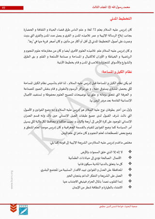 ‫الدین‬‫شمس‬ ‫خواجة‬ ‫البحوث‬ ‫جمعیة‬‫عظيمي‬
49 ‫هللا‬‫ل‬‫سو‬‫ر‬‫محمد‬‫ﷺ‬‫الثالث‬‫املجلد‬
www.ksars.org
‫املدني‬‫التخطيط‬
‫يعلم‬ ‫السالم‬ ‫عليه‬ ‫يس‬‫ر‬‫إد‬ ‫كان‬13‫ة‬‫ر‬‫الحضا‬ ‫و‬ ‫الثقافة‬ ‫و‬ ‫الحياة‬ ‫قضاء‬ ‫ق‬‫طر‬ ‫الناس‬ ‫علم‬ ‫و‬ .‫لغة‬
‫بنيت‬ ‫التي‬ ‫ى‬‫القر‬‫و‬ ‫املدن‬ ‫عدد‬ ‫يصل‬ ‫و‬ ‫ى‬‫القر‬ ‫و‬ ‫املدن‬ ‫تالميذه‬ ‫عمر‬ ‫و‬ ‫اإللهية‬ ‫الرسالة‬ ‫إبالغ‬ ‫بجانب‬
‫ها‬‫ر‬"‫هي‬ ‫منها‬ ‫قرية‬ ‫أصغر‬‫كان‬‫و‬ .‫مأتين‬ ‫من‬ ‫أكثر‬‫أو‬ ‫أقل‬ ‫إلى‬‫املدني‬‫التخطيط‬ ‫ل‬‫أصو‬‫على‬‫وعمرت‬."
‫و‬ ‫النجوم‬‫علوم‬ ‫مخترعاته‬ ‫من‬ ‫كان‬ ‫و‬ ‫أيضا‬ ‫ى‬‫األخر‬ ‫العلوم‬ ‫تالميذه‬ ‫علم‬ ‫السالم‬ ‫عليه‬ ‫يس‬‫ر‬‫إد‬ ‫كان‬ ‫و‬
‫ق‬‫الطر‬ ‫بنى‬ ‫و‬ .‫القلم‬ ‫و‬ ‫األسلحة‬ ‫صناعة‬ ‫و‬ ‫املساحة‬ ‫و‬ ‫لالكتيال‬ ‫ان‬‫ز‬‫األو‬ ‫و‬ ‫الخياطة‬ ‫و‬ ‫الرياضية‬
.‫األبنية‬‫بخطيط‬ ‫قام‬‫و‬ ‫املدن‬‫في‬‫املالعب‬‫و‬ ‫ة‬‫ر‬‫للتجا‬ ‫اق‬‫و‬‫األس‬‫و‬ ‫ارع‬‫و‬‫الش‬‫و‬
‫ا‬‫و‬‫الكيل‬ ‫نظام‬:‫ملساحة‬
‫املساحة‬‫الكيل‬‫نظام‬ ‫بتأسيس‬ ‫قام‬ ‫لذا‬ ، ‫السالم‬ ‫عليه‬ ‫يس‬‫ر‬‫إد‬ ‫قبل‬ ‫املساحة‬ ‫و‬ ‫الكيل‬ ‫نظام‬ ‫يكن‬ ‫لم‬
‫للصناعة‬ ‫ر‬‫الصو‬ ‫بنقش‬ ‫قام‬ ‫و‬ ‫النقوش‬‫و‬ ‫الرسوم‬ ‫اكز‬‫ر‬‫م‬ ‫بنى‬ ‫و‬ ، ‫حقه‬ ‫يستوفي‬ ‫ي‬‫املشتر‬ ‫يحصل‬ ‫لكي‬
‫األجيا‬ ‫تستفيد‬ ‫و‬ ‫محفوظة‬ ‫العلوم‬ ‫لتصبح‬ ‫توضيحات‬ ‫بها‬ ‫علق‬ ‫و‬ ‫بزمانه‬ ‫تتعلق‬ ‫التي‬ ‫الحرفة‬ ‫و‬‫ل‬
.‫بها‬ ‫الزمن‬ ‫ر‬‫و‬‫مر‬‫بعد‬ ‫القادمة‬‫اإلنسانية‬
‫ل‬‫األصو‬ ‫و‬ ‫انين‬‫و‬‫الق‬ ‫وضع‬ ‫إنه‬ ‫و‬ ‫السالم‬ ‫عليه‬ ‫يس‬‫ر‬‫إد‬ ‫هو‬ ‫السالم‬ ‫عليه‬ ‫نوح‬ ‫بطوفان‬ ‫أخبر‬ ‫من‬ ‫ل‬‫أو‬‫و‬
‫ان‬‫ر‬‫العم‬ ‫قسم‬ ‫إنه‬‫و‬ ‫ذاك‬ ‫حين‬ ‫اإلنساني‬ ‫الجيل‬ ‫طبقات‬ ‫جميع‬ ‫لدى‬ ‫ل‬‫القبو‬ ‫شرف‬ ‫نالت‬ ‫التي‬
‫ح‬ ‫نصب‬ ‫و‬ ‫واليات‬ ‫بعة‬‫ر‬‫أ‬ ‫إلى‬ ‫ض‬‫ر‬‫األ‬ ‫كرة‬ ‫على‬ ‫املوجود‬ ‫اإلنساني‬‫يسهل‬ ‫لكي‬ ‫والية‬ ‫لكل‬ ‫محافظا‬ ‫و‬ ‫اكما‬
‫و‬ ‫املنطق‬ ‫لعلم‬ ‫موجدا‬ ‫يس‬‫ر‬‫إد‬ ‫كان‬ ‫و‬ ‫افية‬‫ر‬‫الجغ‬ ‫بالقسمة‬ ‫للقيام‬ ‫انين‬‫و‬‫الق‬ ‫وضع‬ ‫كما‬ ‫السياسة‬ ‫أمر‬
.‫الرمل‬‫علم‬ ‫في‬ ‫ا‬‫ر‬‫ماه‬ ‫كان‬‫و‬ ‫النجوم‬‫لعلم‬ ‫املصطلحات‬ ‫بعض‬ ‫وضع‬
:‫يلي‬ ‫كما‬ ‫قومه‬ ‫إلى‬ ‫اإللهية‬‫الشريعة‬ ‫من‬‫السالم‬‫عليه‬ ‫يس‬‫ر‬‫إد‬ ‫قدم‬‫ما‬ ‫مخلص‬
‫الذ‬ ‫إال‬‫إله‬ ‫ال‬‫ض‬‫ر‬‫األ‬‫و‬ ‫ات‬‫و‬‫السم‬‫خلق‬ ‫ي‬
‫الطمأنية‬ ‫ذات‬‫حياة‬ ‫إلى‬‫تؤدي‬ ‫الصالحة‬ ‫األعمال‬
‫فانيا‬‫ن‬‫سيكو‬‫املادية‬‫بالدنيا‬ ‫يتعلق‬ ‫ما‬‫كل‬
‫ي‬‫البشر‬‫املجتمع‬‫من‬‫السلبية‬ ‫األقدار‬‫تبيد‬ ‫انين‬‫و‬‫الق‬‫و‬ ‫العدل‬‫على‬ ‫املحافظة‬
‫الخير‬‫ينتجان‬ ‫الدائم‬‫التفكر‬‫و‬ ‫الشريعة‬ ‫على‬ ‫العمل‬
‫في‬ ‫ام‬‫ر‬‫الح‬‫باملال‬ ‫تصدأ‬ ‫القلوب‬‫إنما‬‫عنها‬‫االجتناب‬‫نبغي‬
‫اإليمان‬‫من‬ ‫شطر‬‫النظافة‬‫و‬ ‫ة‬‫ر‬‫بالطها‬ ‫االعتناء‬
 