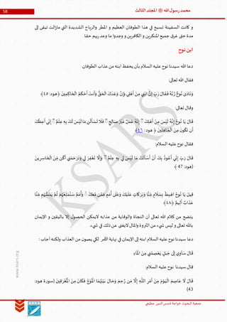 ‫الدین‬‫شمس‬ ‫خواجة‬ ‫البحوث‬ ‫جمعیة‬‫عظيمي‬
58 ‫هللا‬‫ل‬‫سو‬‫ر‬‫محمد‬‫ﷺ‬‫الثالث‬‫املجلد‬
www.ksars.org
‫إلى‬ ‫تبقى‬ ‫الت‬‫ز‬‫ما‬ ‫التي‬ ‫الشديدة‬ ‫الرياح‬‫و‬ ‫املطر‬ ‫و‬ ‫العظيم‬ ‫الطوفان‬ ‫هذا‬ ‫في‬ ‫تسبح‬ ‫السفينة‬ ‫كانت‬ ‫و‬
‫ما‬ ‫ا‬‫و‬‫وجد‬ ‫و‬ ‫الكافرين‬‫و‬ ‫املنكرين‬‫جميع‬ ‫ق‬‫غر‬ ‫حتى‬ ‫مدة‬.‫حقا‬ ‫بهم‬‫ر‬‫وعد‬
‫نوح‬‫ابن‬
.‫الطوفان‬ ‫عذاب‬‫من‬‫ابنه‬‫يحفظ‬ ‫بأن‬ ‫السالم‬‫عليه‬‫نوح‬ ‫سيدنا‬ ‫هللا‬ ‫دعا‬
:‫تعالى‬ ‫هللا‬ ‫فقال‬
ٰ‫ى‬َ‫اد‬
َ
‫ن‬ َ‫و‬ٌ‫وح‬ُ‫ن‬َّ‫ر‬َ‫ر‬ َ‫ال‬
َ
‫ق‬
َ
‫ف‬ ُ‫ه‬َّ‫ب‬
َ
‫ين‬‫م‬‫اك‬ َ‫ح‬
ْ
‫ال‬ ُ‫م‬
َ
‫ك‬ ْ‫ح‬
َ
‫أ‬
َ
‫نت‬
َ
‫أ‬َ‫و‬ ُّ‫ق‬ َ‫ح‬
ْ
‫ال‬
َ
‫ك‬
َ
‫د‬ْ‫ع‬َ‫و‬ َّ‫ن‬‫إ‬َ‫و‬ ‫ي‬‫ل‬ ْ‫ه‬
َ
‫أ‬ ْ‫ن‬‫م‬ ‫ي‬‫ن‬ْ‫اب‬ َّ‫ن‬‫إ‬ ِّ‫ب‬:‫﴿هود‬٤٠﴾
:‫تعالى‬ ‫وقال‬
َ‫ال‬
َ
‫ق‬َ‫ك‬‫ل‬ ْ‫ه‬
َ
‫أ‬ ْ‫ن‬‫م‬ َ‫س‬ْ‫ي‬
َ
‫ل‬ ُ‫ه‬َّ‫ن‬‫إ‬ ُ‫وح‬ُ‫ن‬ ‫ا‬َ‫ي‬ُۖ‫ر‬ْ‫ي‬
َ
‫غ‬ ٌ‫ل‬َ‫م‬َ‫ع‬ ُ‫ه‬َّ‫ن‬‫إ‬‫ح‬‫ال‬ َ‫ص‬ٌۖ‫م‬
ْ
‫ل‬‫ع‬‫ه‬‫ب‬ َ‫ك‬
َ
‫ل‬ َ‫س‬ْ‫ي‬
َ
‫ل‬ ‫ا‬ َ‫م‬‫ن‬
ْ
‫ل‬
َ
‫أ‬ ْ‫س‬
َ
‫ت‬
َ
‫ال‬
َ
‫ف‬َۖ‫ك‬
ُ
‫ظ‬‫ع‬
َ
‫أ‬‫ي‬
ِّ
‫ن‬‫إ‬
َ
‫ين‬‫ل‬‫اه‬ َ‫ج‬
ْ
‫ال‬ َ‫ن‬‫م‬
َ
‫ن‬‫و‬
ُ
‫ك‬
َ
‫ت‬ ‫ن‬
َ
‫أ‬﴿‫هود‬:٤١﴾
:‫السالم‬‫عليه‬‫نوح‬ ‫فقال‬
َ‫ر‬ َ‫ال‬
َ
‫ق‬ٌ‫م‬
ْ
‫ل‬‫ع‬ ‫ه‬‫ب‬ ‫ي‬‫ل‬ َ‫س‬ْ‫ي‬
َ
‫ل‬ ‫ا‬ َ‫م‬ َ‫ك‬
َ
‫ل‬
َ
‫أ‬ ْ‫س‬
َ
‫أ‬ ْ‫ن‬
َ
‫أ‬ َ‫ك‬‫ب‬
ُ
‫وذ‬ ُ‫ع‬
َ
‫أ‬ ‫ي‬
ِّ
‫ن‬‫إ‬ ِّ‫ب‬ْۖ‫ر‬‫ف‬ْ‫غ‬
َ
‫ت‬
َّ
‫ال‬‫إ‬َ‫و‬ْ‫ر‬
َ
‫ت‬ َ‫و‬ ‫ي‬‫ل‬‫ر‬‫اس‬
َ
‫خ‬
ْ
‫ال‬ َ‫ن‬ ِّ‫م‬ ‫ن‬
ُ
‫ك‬
َ
‫أ‬ ‫ي‬‫ن‬ْ‫م‬ َ‫ح‬َ‫ين‬
(:‫هود‬61﴾
َ‫ر‬َ‫ب‬ َ‫و‬ ‫ا‬َّ‫ن‬ ِّ‫م‬ ‫م‬
َ
‫ال‬ َ‫س‬‫ب‬
ْ
‫ط‬‫ب‬ ْ‫اه‬ ُ‫وح‬ُ‫ن‬ ‫ا‬َ‫ي‬ َ‫يل‬‫ق‬َ‫ك‬َ‫ع‬َّ‫م‬ ‫ن‬ َّ‫م‬ِّ‫م‬ ‫م‬َ‫م‬
ُ
‫أ‬ ٰ‫ى‬
َ
‫ل‬َ‫ع‬َ‫و‬ َ‫ك‬ْ‫ي‬
َ
‫ل‬ َ‫ع‬ ‫ات‬
َ
‫ك‬ٌ‫م‬َ‫م‬
ُ
‫أ‬َ‫و‬ ۖ‫ا‬َّ‫ن‬ ِّ‫م‬ ‫م‬ُ‫ه‬ ُّ‫س‬ َ‫م‬َ‫ي‬ َّ‫م‬
ُ
‫ث‬ ْ‫م‬ُ‫ه‬ُ‫ع‬ِّ‫ت‬ َ‫م‬ُ‫ن‬ َ‫س‬
﴿ ٌ‫يم‬‫ل‬
َ
‫أ‬ ٌ‫اب‬
َ
‫ذ‬َ‫ع‬٤٢﴾
‫اإليمان‬ ‫و‬ ‫باليقين‬ ‫إال‬ ‫ل‬‫الحصو‬ ‫اليمكن‬ ‫عذابه‬ ‫من‬ ‫الوقاية‬‫و‬ ‫النجاة‬ ‫أن‬ ‫تعالى‬ ‫هللا‬ ‫كالم‬ ‫من‬ ‫يتضح‬
.‫يء‬ ‫ش‬ ‫في‬ ‫ذلك‬‫عن‬ ‫اليغنى‬‫املال‬‫و‬ ‫الثروة‬‫من‬ ‫يء‬ ‫ش‬ ‫ليس‬ ‫و‬ ‫تعالى‬ ‫باهلل‬
:‫أجاب‬‫ولكنه‬ ‫العذاب‬ ‫من‬ ‫ن‬‫يصو‬ ‫لكي‬ ‫األمر‬‫نهاية‬ ‫في‬ ‫اإليمان‬‫إلى‬‫ابنه‬‫السالم‬‫عليه‬‫نوح‬ ‫سيدنا‬ ‫دعا‬
‫ل‬َ‫ب‬ َ‫ج‬ ٰ‫ى‬
َ
‫ل‬‫إ‬‫ي‬‫آو‬ َ‫س‬ َ‫ال‬
َ
‫ق‬‫ي‬‫ن‬ُ‫م‬‫ص‬ْ‫ع‬َ‫ي‬‫اء‬
َ ْ
‫امل‬ َ‫ن‬‫م‬
:‫السالم‬‫عليه‬‫نوح‬ ‫سيدنا‬‫قال‬
‫ر‬ْ‫م‬
َ
‫أ‬ ْ‫ن‬‫م‬ َ‫م‬ْ‫و‬َ‫ي‬
ْ
‫ال‬ َ‫م‬‫اص‬ َ‫ع‬
َ
‫ال‬ َ‫ال‬
َ
‫ق‬َّ‫ر‬ ‫ن‬ َ‫م‬
َّ
‫ال‬‫إ‬ ‫ـه‬
َّ
‫الل‬َ‫ال‬ َ‫ح‬َ‫و‬ َ‫م‬‫ح‬َ‫ر‬ْ‫غ‬
ُ ْ
‫امل‬ َ‫ن‬‫م‬
َ
‫ان‬
َ
‫ك‬
َ
‫ف‬ ُ‫ج‬ْ‫و‬
َ ْ
‫امل‬ ‫ا‬ َ‫م‬ُ‫ه‬َ‫ن‬ْ‫ي‬َ‫ب‬:‫هود‬ ‫ة‬‫ر‬‫(سو‬
َ
‫ين‬‫ق‬
66)
 