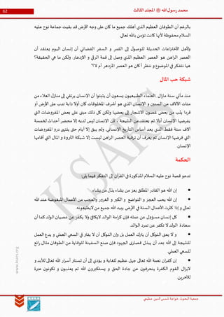 ‫الدین‬‫شمس‬ ‫خواجة‬ ‫البحوث‬ ‫جمعیة‬‫عظيمي‬
62 ‫هللا‬‫ل‬‫سو‬‫ر‬‫محمد‬‫ﷺ‬‫الثالث‬‫املجلد‬
www.ksars.org
‫بالرغم‬‫أن‬‫أهلك‬ ‫الذي‬ ‫العظيم‬ ‫الطوفان‬‫ض‬‫ر‬‫األ‬ ‫وجه‬ ‫على‬ ‫كان‬ ‫ما‬ ‫جميع‬‫قد‬‫بقيت‬‫عليه‬‫نوح‬ ‫جماعة‬
‫ألنه‬ ‫محفوظة‬‫السالم‬‫تعالى‬ ‫باهلل‬ ‫تؤمن‬ ‫كانت‬ ‫ا‬.
‫أن‬ ‫يعتقد‬ ‫اليوم‬ ‫إنسان‬ ‫أن‬ ‫الفضائي‬ ‫السفر‬ ‫و‬ ‫القمر‬ ‫إلى‬ ‫ل‬‫للوصو‬ ‫الحديثة‬ ‫اعات‬‫ر‬‫األخت‬ ‫وألجل‬
‫الحقيقة؟‬ ‫هي‬ ‫ما‬ ‫ولكن‬ .‫دهار‬‫ز‬‫اال‬ ‫و‬ ‫الرقي‬ ‫قمة‬ ‫إلى‬ ‫وصل‬ ‫الذي‬ ‫العظيم‬ ‫العصر‬ ‫هو‬ ‫اهن‬‫ر‬‫ال‬ ‫العصر‬
"‫ال؟‬ ‫أم‬ ‫املزدهر‬ ‫العصر‬‫هو‬ ‫كان‬‫أ‬ ‫ننظر‬ ‫و‬ ‫املوضوع‬‫في‬‫نتفكر‬ ‫هيا‬
‫شبكة‬‫املال‬ ‫حب‬
‫من‬‫العالء‬‫ل‬‫مناز‬‫إلى‬ ‫يرتقي‬ ‫اإلنسان‬ ‫أن‬ ‫ا‬‫و‬‫يثبت‬ ‫أن‬ ‫ن‬‫يسعو‬ ‫ن‬‫الطبيعيو‬ ‫العلماء‬ ‫ال‬‫ز‬‫ما‬ ‫سنة‬ ‫مأتي‬ ‫منذ‬
‫أو‬ ‫ض‬‫ر‬‫األ‬ ‫على‬ ‫تدب‬ ‫دابة‬ ‫أوال‬ ‫كان‬ ‫املخلوقات‬ ‫أشرف‬ ‫هو‬ ‫الذي‬ ‫اإلنسان‬ ‫و‬ ‫السنين‬ ‫من‬ ‫اآلالف‬ ‫مئات‬
‫و‬‫املفر‬ ‫بعض‬ ‫على‬ ‫مبنى‬ ‫ذلك‬ ‫كل‬ ‫ولكن‬ ‫بعضها‬ ‫إلى‬ ‫األشجار‬ ‫ن‬‫غصو‬ ‫بعض‬ ‫من‬ ‫يثب‬ ‫قردا‬‫التي‬ ‫ضات‬
‫لخمسة‬ ‫أحداث‬ ‫محضر‬ ‫إال‬ ‫لديه‬ ‫ليس‬ ‫اإلنسان‬ ‫ألن‬ ، ‫النتيجة‬ ‫يعتقدعن‬ ‫ثم‬ ‫أوال‬ ‫اإلنسان‬ ‫يفرضها‬
‫ضات‬‫و‬‫املفر‬ ‫و‬‫در‬ ‫ينتهى‬ ‫حتى‬ ‫أيام‬ ‫إال‬ ‫يبق‬ ‫ولم‬ .‫اإلنساني‬ ‫يخ‬‫ر‬‫التأ‬ ‫أساس‬ ‫يعد‬ ‫الذي‬ ‫فقط‬ ‫سنة‬ ‫آالف‬
‫املال‬ ‫و‬ ‫الثروة‬ ‫شبكة‬ ‫إال‬ ‫ليست‬ ‫اهن‬‫ر‬‫ال‬ ‫العصر‬ ‫ترقية‬ ‫أن‬ ‫يعرف‬ ‫ثم‬ ‫اإلنسان‬ ‫فرضها‬ ‫التي‬‫أقامها‬ ‫التي‬
.‫اإلنسان‬
‫الحكمة‬
:‫يلى‬ ‫فيما‬‫التفكر‬ ‫إلى‬ ‫آن‬‫ر‬‫الق‬‫في‬‫ة‬‫ر‬‫املذكو‬‫السالم‬‫عليه‬‫نوح‬ ‫قصة‬‫تدعو‬
‫يشاء‬ ‫من‬‫يذل‬ ‫يشاء‬ ‫من‬ ‫يعز‬ ‫املطلق‬ ‫القادر‬‫هو‬ ‫هللا‬ ‫إن‬
‫هللا‬‫عند‬‫املبغوضة‬ ‫األعمال‬ ‫من‬ ‫العجب‬‫و‬ ‫ر‬‫و‬‫الغر‬ ‫و‬ ‫الكبر‬ ‫و‬ ‫اضع‬‫و‬‫الت‬ ‫و‬ ‫العجز‬ ‫يحب‬ ‫هللا‬ ‫إن‬
‫السئة‬ ‫األعمال‬‫كثرت‬ ‫إذا‬‫و‬ ‫تعالى‬.‫اليطيعونه‬‫من‬ ‫جميع‬ ‫هللا‬‫يبيد‬ ‫ض‬‫ر‬‫األ‬ ‫في‬
‫أن‬‫كما‬‫الولد‬‫عصيان‬‫عن‬‫يكفر‬ ‫وال‬ ‫اليكافئ‬ ‫الد‬‫و‬‫ال‬ ‫امة‬‫ر‬‫ك‬ ‫فإن‬ ‫عمله‬ ‫عن‬ ‫ل‬‫و‬‫مسؤ‬ ‫إنسان‬ ‫كل‬
.‫الد‬‫و‬‫ال‬ ‫تمرد‬ ‫عن‬‫تكفر‬ ‫ال‬‫الولد‬ ‫سعادة‬
‫العمل‬‫يدع‬ ‫و‬ ‫العملي‬ ‫السعي‬ ‫في‬ ‫يفتر‬ ‫ال‬ ‫أن‬ ‫التوكل‬ ‫إن‬‫و‬ ‫بل‬ ‫العمل‬ ‫يترك‬ ‫أن‬ ‫التوكل‬ ‫يعنى‬ ‫ال‬ ‫و‬
‫هللا‬ ‫إلى‬ ‫للنتيجة‬‫ائع‬‫ر‬ ‫مثال‬ ‫الطوفان‬ ‫من‬ ‫للوقاية‬ ‫السفينة‬ ‫صنع‬ ‫فإن‬ ‫الجهود‬ ‫ى‬‫قصار‬ ‫يبذل‬ ‫أن‬ ‫بعد‬
.‫العملي‬‫للسعي‬
‫و‬ ‫لألبد‬ ‫تعالى‬ ‫هللا‬ ‫ار‬‫ر‬‫أس‬ ‫تستتر‬ ‫أن‬ ‫إلى‬ ‫يؤدي‬ ‫و‬ ‫للغاية‬ ‫عظيم‬ ‫جهل‬ ‫تعالى‬ ‫هللا‬ ‫نعمة‬ ‫ان‬‫ر‬‫كف‬ ‫إن‬
‫عبرة‬ ‫ن‬‫تكونو‬ ‫و‬ ‫ن‬‫يعذبو‬ ‫ثم‬ ‫هللا‬ ‫يستكبرون‬ ‫و‬ ‫الحق‬ ‫جادة‬ ‫عن‬ ‫ن‬‫ينحرفو‬ ‫الكفرة‬ ‫القوم‬ ‫ال‬‫ز‬‫الي‬
‫لآلخر‬.‫ين‬
 