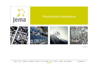 Presentación corporativa
SPAIN | ITALY | FRANCE | GERMANY | MEXICO | USA | BRAZIL | UAE | QATAR | OMAN | SAUDI ARABIA jema@jema.es
jema.es
05/2013
 