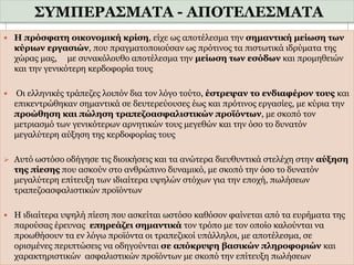 ΣΥΜΠΕΡΑΣΜΑΤΑ - ΑΠΟΤΕΛΕΣΜΑΤΑ
31/1/2017
38
 Η πρόσφατη οικονομική κρίση, είχε ως αποτέλεσμα την σημαντική μείωση των
κύριων εργασιών, που πραγματοποιούσαν ως πρότινος τα πιστωτικά ιδρύματα της
χώρας μας, με συνακόλουθο αποτέλεσμα την μείωση των εσόδων και προμηθειών
και την γενικότερη κερδοφορία τους
 Οι ελληνικές τράπεζες λοιπόν δια τον λόγο τούτο, έστρεψαν το ενδιαφέρον τους και
επικεντρώθηκαν σημαντικά σε δευτερεύουσες έως και πρότινος εργασίες, με κύρια την
προώθηση και πώληση τραπεζοασφαλιστικών προϊόντων, με σκοπό τον
μετριασμό των γενικότερων αρνητικών τους μεγεθών και την όσο το δυνατόν
μεγαλύτερη αύξηση της κερδοφορίας τους
 Αυτό ωστόσο οδήγησε τις διοικήσεις και τα ανώτερα διευθυντικά στελέχη στην αύξηση
της πίεσης που ασκούν στο ανθρώπινο δυναμικό, με σκοπό την όσο το δυνατόν
μεγαλύτερη επίτευξη των ιδιαίτερα υψηλών στόχων για την εποχή, πωλήσεων
τραπεζοασφαλιστικών προϊόντων
 Η ιδιαίτερα υψηλή πίεση που ασκείται ωστόσο καθόσον φαίνεται από τα ευρήματα της
παρούσας έρευνας επηρεάζει σημαντικά τον τρόπο με τον οποίο καλούνται να
προωθήσουν τα εν λόγω προϊόντα οι τραπεζικοί υπάλληλοι, με αποτέλεσμα, σε
ορισμένες περιπτώσεις να οδηγούνται σε απόκρυψη βασικών πληροφοριών και
χαρακτηριστικών ασφαλιστικών προϊόντων με σκοπό την επίτευξη πωλήσεων
 