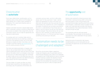 30
If you have a deterministic transformation, such as
compiling code to binary, where all of the stages are
tightly defined, this is clearly a good candidate for
automation. This is why hand-compiling code is a
minority sport now.
However, automation becomes a double-edged sword
when it automates a process or activity, as these tend to
be a function of context. If that context drifts, then the
automation solution may no longer be appropriate, and
may even be detrimental.
For example, with cars it currently makes sense to
automate transmission but not steering, as steering is
a function of the behavior of other cars on the roads.
Although, as Google and others have shown, you can
manage to automate steering, even around ducks, it is
just not currently economic to do so.
The choice over braking automation is, however, more
clear-cut. You can teach drivers that in an emergency,
cadence braking will let them steer and slow at the same
time, but the reality is that in an emergency most drivers
will fail to do so. An ABS braking system will ‘remember’
to cadence brake, and do so more effectively, every time.
This makes applying automation here deterministically a
better solution than the manual alternative.
The early stages of a project are when you know
the least about everything—the organization, the
technology used, the operations environment, the
Choosing what
to automate
constraints and your team—yet this is often when
people reach for that automation ‘magic’, seeking
speed and repeatability. As soon as the team has
what looks like working code, they automate the build.
Unfortunately, this crystallizes the current knowledge of
the project, including all your erroneous assumptions.
Any errors in understanding of how things work are
baked in, and the chances are they will stay there and
never be reviewed. They remain fixed by the ‘we have
features to ship’ mentality, no matter how slow or
complex the build is, it is THE build and there is always
something more pressing to deal with.
One of the core principles of Agile is adapting to
change over following a plan. So automation, which is
mechanistically following a plan, needs to be challenged
and adapted as part of Agile working. Go back to manually
building if necessary, question the sequence of events,
evaluate options for parallelization, try running slow
processes first, test whether the impossible can happen,
as what was once best fit is often no longer optimal.
DEVOPS PERSPECTIVES 3 | WIELDING THE DOUBLE-EDGED SWORD OF AUTOMATION
“automation needs to be
challenged and adapted.”
Visiting a team working for a financial services client,
I found them investing enormous effort constructing
their build pipeline. It was a thing of beauty, with
automated testing stages, reporting and all kinds of fancy
instrumentation. I visited them around six weeks into the
project and I asked what demonstrable client features
they had delivered. They looked embarrassed—nothing
had gone through that pipe.
The conversation with the client was equally
uncomfortable. They had bought into the benefits of
automation but to their stakeholders this was looking
anything but agile.
Getting the process of automation right requires
considering what you are not doing while you are
automating, the opportunity cost and where the value is
for the client.
The opportunity cost
of automation
 