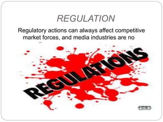 REGULATION
Regulatory actions can always affect competitive
market forces, and media industries are no
exception.
 