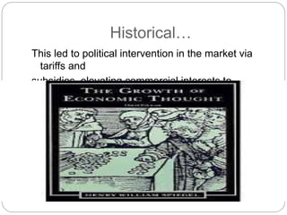 Historical…
This led to political intervention in the market via
tariffs and
subsidies, elevating commercial interests to
national policy.
 