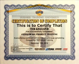 UPG
This is to Certify That
TIM ENGLAND
Has successfully completed
COMMERCIAL PRODUCT TRAINING
Exemplifyingcontinued-pers na evîlopmepÿþycpmpleting
CommercialT P du Training
Decembrl th,2 14
David Scurtock
•Business &Sales TrainingUPG —
Building Efficiency •Alr
Johnson Controls Inc.
 