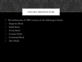  The architecture of TBC consists of the following 6 blocks:
1. Sequence block
2. Serial block
3. Event block
4. Counter block
5. Command block
6. Host block
TEST BUS ARCHITECTURE
 
