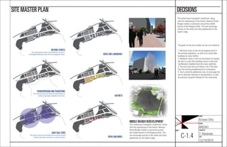 NAME:
Kristen Ellis
COURSE:
ARC541
CHECKED BY:
T. Heckman
DATE:
12/14/2015
SHEET:
C-1.4
DECISIONSSITE MASTER PLAN
The reclaiming of westport’s waterfront, along
with the repurposing of the historic Hanover Street
Bridge creates a community around the middle
branch of the Patapsco River. This will encourage
activity on the water and draw pedestrians to the
water’s edge.
The goals for the site include, but are not limited to:
1. Minimize noise on the site by keeping most of
the existing vegetation, as well as by using taller
buildings as noise buffers.
2. Maximize views to the city and harbor by sloping
the site in a way that buildings closer to the exist-
ing Westport neighborhood also have sightlines.
3. The new town plan will follow a lot of the plan
from the existing neighborhood for consistency.
4. Site is primarily pedestrian-only, to encourage the
use of alternate methods of transportation, as well
as promote a greener lifestyle for the community.
EDGESAND LANDMARKS
TRANSPORTATIONANDTRANSITIONS
The transition from one means of transportation to
another encourages movement on the site.
HISTORIC STREETS
By continuing the streets to the shoreline, we are ac-
knowledging Westport’s past and encouraging the future.
DISTRICTS
LIGHT RAIL STOPS
The light rail stops accommodate the community of both
residents and daily commuters, as well as tourism. PATHSAND NODES
MIDDLE BRANCH REDEVELOPMENT
The reclaiming of westport’s waterfront, along
with the repurposing of the historic Hanover
Street Bridge creates a community around
the middle branch of the Patapsco River. This
will encourage activity on the water and draw
pedestrians to the water’s edge.
 