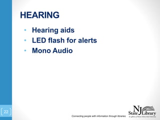 HEARING
Connecting people with information through libraries
22
• Hearing aids
• LED flash for alerts
• Mono Audio
 
