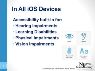 In All iOS Devices
Accessibility built-in for:
• Hearing Impairments
• Learning Disabilities
• Physical Impairments
• Vision Impairments
Connecting people with information through libraries
7
 