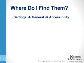 Where Do I Find Them?
• Settings  General  Accessibility
Connecting people with information through libraries
8
 