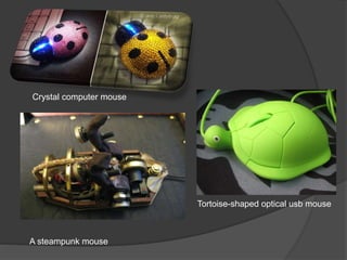 Crystal computer mouse
Tortoise-shaped optical usb mouse
A steampunk mouse
 