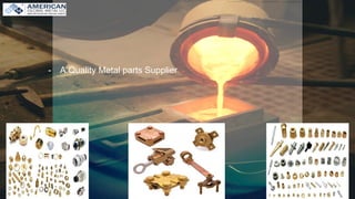 - A Quality Metal parts Supplier
 