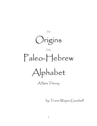1
The
Origins
of the
Paleo-Hebrew
Alphabet
A New Theory
by: Travis Wayne Goodsell
 