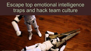 Escape top emotional intelligence
traps and hack team culture
cc: Stéfan - https://www.flickr.com/photos/49462908@N00
 