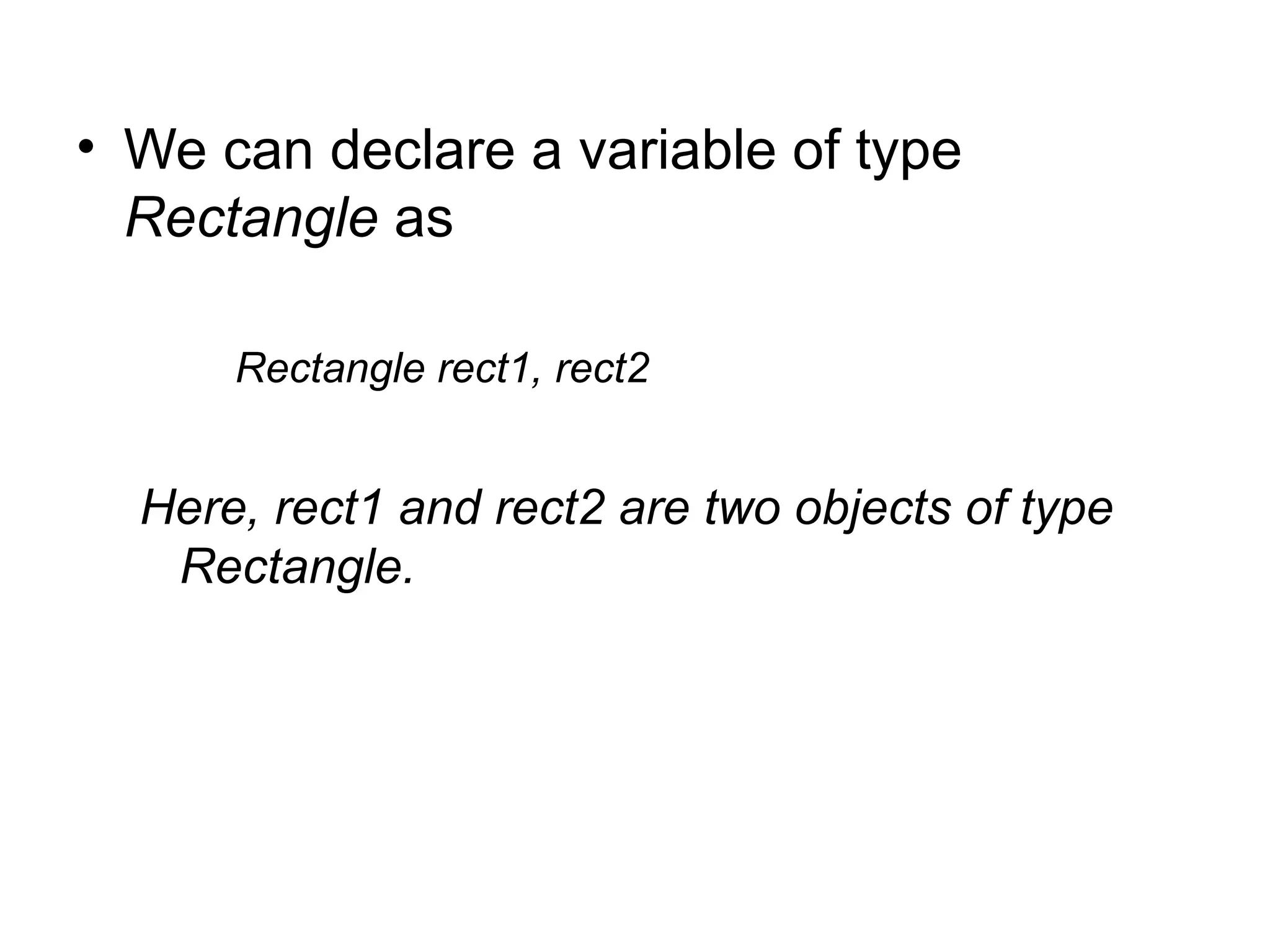 • We can declare a variable of type
  Rectangle as

      Rectangle rect1, rect2


  Here, rect1 and rect2 are two objects of type
   Rectangle.
 