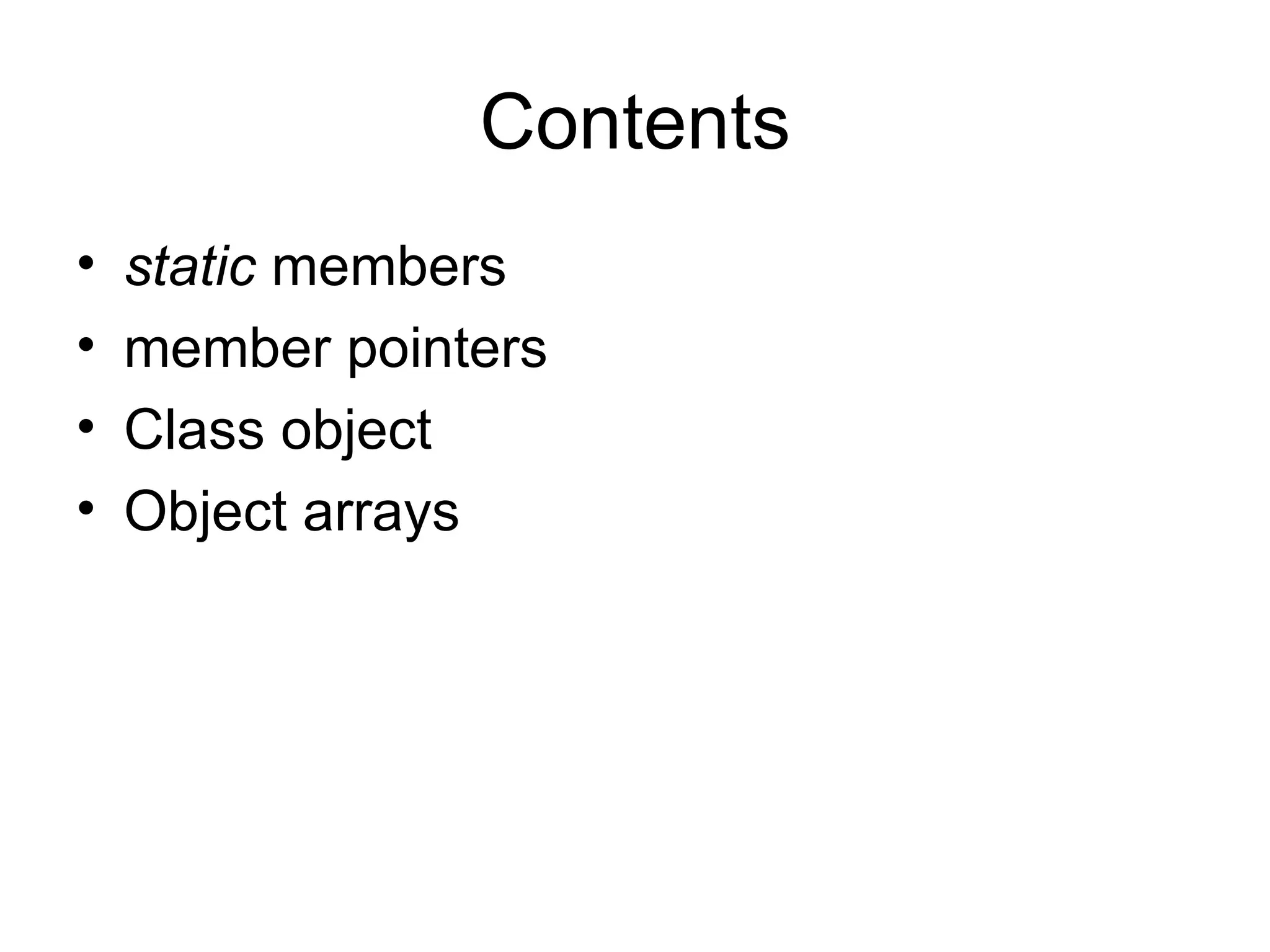 Contents
•   static members
•   member pointers
•   Class object
•   Object arrays
 