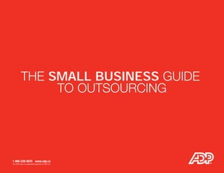 THE SMALL BUSINESS GUIDE
TO OUTSOURCING
The ADP logo is a registered trademark of ADP, Inc.
1 866-228-9675 www.adp.ca
 