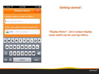 Getting started :
“Display Name” : Set a unique display 
name which can be seen by others.
 
