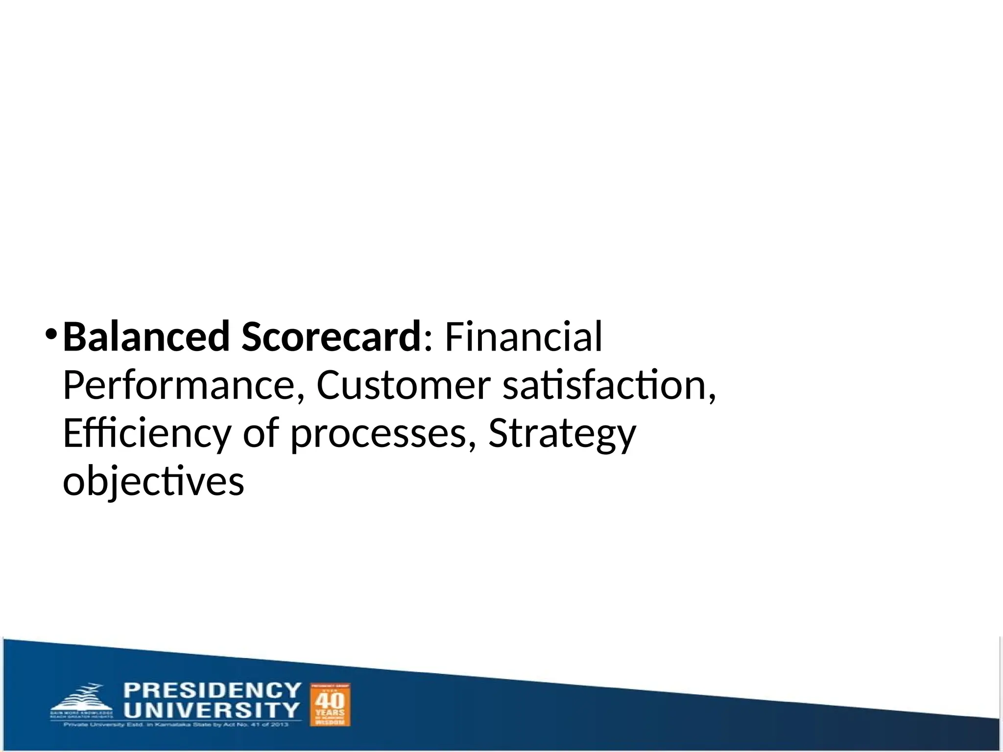 •Balanced Scorecard: Financial
Performance, Customer satisfaction,
Efficiency of processes, Strategy
objectives
 