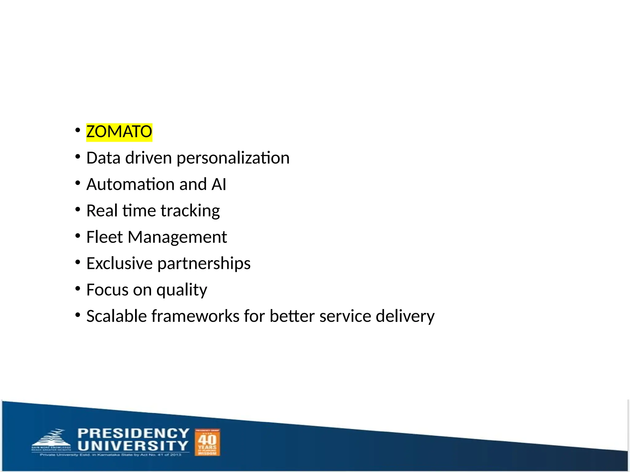 • ZOMATO
• Data driven personalization
• Automation and AI
• Real time tracking
• Fleet Management
• Exclusive partnerships
• Focus on quality
• Scalable frameworks for better service delivery
 