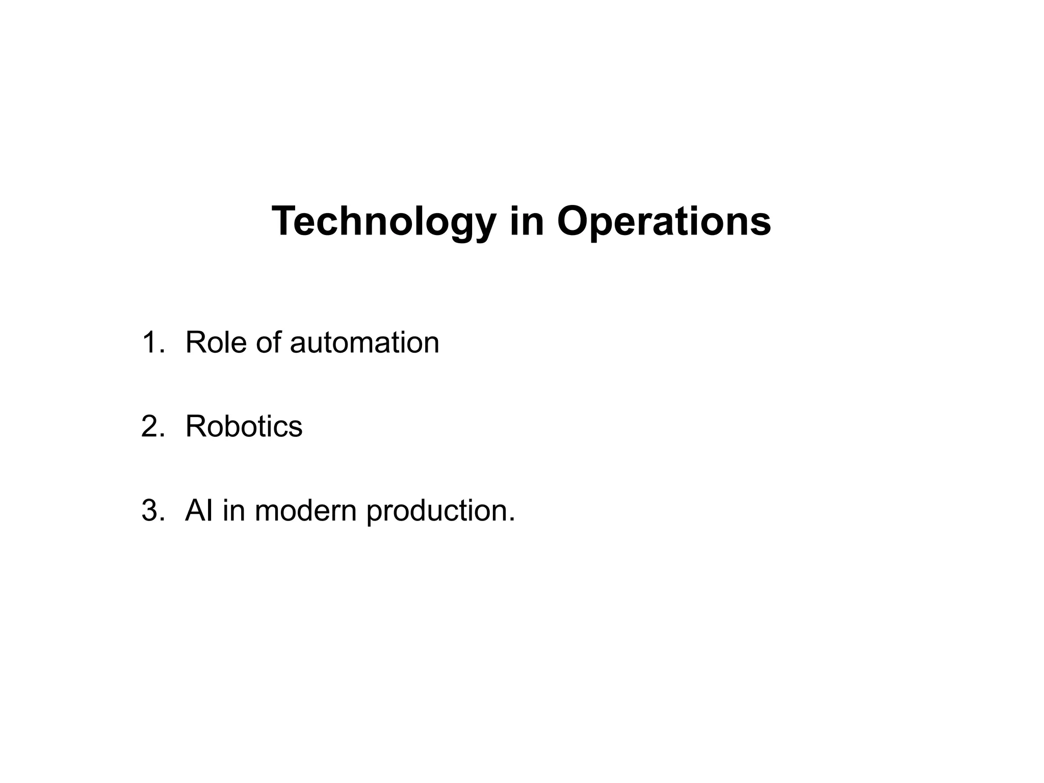 Technology in Operations
1. Role of automation
2. Robotics
3. AI in modern production.
 