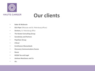 Our clients
? Baker & McKenzie
? DLA Piper (Moscow and St. Petersburg offices)
? Dentons, St. Petersburg office
? The Boston Consulting Group
? Gorodissky and Partners
? Pepeliaev Group
? LOreal
? Evrofinance Mosnarbank
? Discovery Communications Russia
? Rouse
? BVDM Tax and Legal
? Andreas Neocleous and Co
? etc.
 