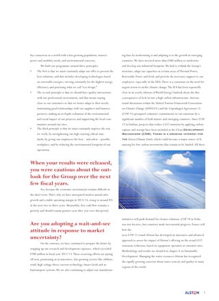 2
face tomorrow in a world with a fast-growing population, massive
power and mobility needs, and environmental concerns.
	 We built our programme around three principles.
•	 The first is that we must constantly adapt our offer to present the
best solutions, and that includes developing technologies based
on renewable energies, striving constantly for the highest energy
efficiency, and practising what we call “eco-design.”
•	 The second principle is that we should have quality interactions
with our professional environment, and that means staying
close to our customers so that we better adapt to their needs;
maintaining good relationships with our suppliers and business
partners; making an in-depth evaluation of the environmental
and social impact of our projects; and supporting the local com-
munities around our sites.
•	 The third principle is that we must constantly improve the way
we work, by strengthening our high exacting ethical stan-
dards; by giving our employees the best – and safest – possible
workplace; and by reducing the environmental footprint of our
operations.
When your results were released,
you were cautious about the out-
look for the Group over the next
few fiscal years.
	 Yes, because the economic environment remains difficult in
the short term.That’s why we have anticipated modest annual sales
growth and a stable operating margin in 2013/14, rising to around 8%
in the next two or three years. Meanwhile, free cash flow remains a
priority and should remain positive year after year over this period.
Are you adopting a wait-and-see
attitude in response to market
uncertainty?
	 On the contrary, we have continued to prepare the future by
stepping up our research and development expenses, which exceeded
€700 million in fiscal year 2012/13.These recurring efforts are paying
off now, positioning us in innovative, fast-growing sectors like offshore
wind, high voltage direct current technology, Smart Grids and ur-
bantransport systems.We are also continuing to adjust our manufactur-
ing base by modernising it and adapting it to the growth in emerging
countries.We have invested more than €500 million to modernise
and develop our industrial footprint.We had to rethink the Group’s
structure, adapt our capacities in certain areas of Thermal Power,
Renewable Power and Grid, and provide the necessary support to our
employees, especially in the USA,There is a consensus on the need for
urgent action to tackle climate change.The IEA has been repeatedly
clear in its yearly editions of World Energy Outlook about the dire
consequences of lock-in into a high carbon infrastructure. Interna-
tional discussions within the United Nations Framework Convention
on Climate Change (UNFCCC) and the Copenhagen Agreement 15
(COP 15) prompted voluntary commitments to cut emissions by a
significant number of both mature and emerging countries. Since COP
17 in Durban, projects that reduce CO2 emissions by applying carbon
capture and storage have been included in the Clean Development
Mechanisms (CDM). There is a growing interest for
the Green Climate Fund, which could become a major source of fi-
nancing for low carbon investments that remain to be funded. All these
initiatives will push demand for cleaner solutions. COP 18 in Doha
was not decisive, but countries made incremental progress. France will
host the
next COP 21 round.Alstom has developed an innovative and advanced
approach to assess the impact of Alstom’s offering on the actual CO2
emissions reduction, based on equipment operation at customer sites.
Methodology and results are detailed in chapter 6 on Sustainable
Development. Managing the water resources Alstom has recognised
the rapidly growing concerns about water scarcity and quality in many
regions of the world.
 