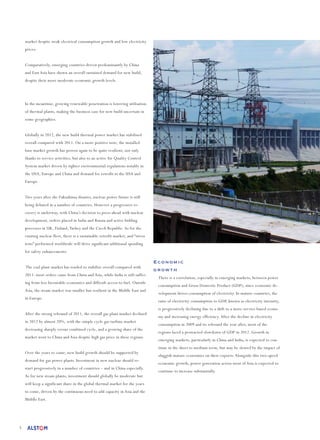 5
Economic
growth
There is a correlation, especially in emerging markets, between power
consumption and Gross Domestic Product (GDP), since economic de-
velopment drives consumption of electricity. In mature countries, the
ratio of electricity consumption to GDP, known as electricity intensity,
is progressively declining due to a shift to a more service-based econo-
my and increasing energy efficiency. After the decline in electricity
consumption in 2009 and its rebound the year after, most of the
regions faced a protracted slowdown of GDP in 2012. Growth in
emerging markets, particularly in China and India, is expected to con-
tinue in the short to medium term, but may be slowed by the impact of
sluggish mature economies on their exports. Alongside this two-speed
economic growth, power generation across most of Asia is expected to
continue to increase substantially.
market despite weak electrical consumption growth and low electricity
prices.
Comparatively, emerging countries driven predominantly by China
and East Asia have shown an overall sustained demand for new build,
despite their more moderate economic growth levels.
	
In the meantime, growing renewable penetration is lowering utilisation
of thermal plants, making the business case for new build uncertain in
some geographies.
Globally in 2012, the new build thermal power market has stabilised
overall compared with 2011. On a more positive note, the installed
base market growth has proven again to be quite resilient, not only
thanks to service activities, but also to an active Air Quality Control
System market driven by tighter environmental regulations notably in
the USA, Europe and China and demand for retrofit in the USA and
Europe.
Two years after the Fukushima disaster, nuclear power future is still
being debated in a number of countries. However a progressive re-
covery is underway, with China’s decision to press ahead with nuclear
development, orders placed in India and Russia and active bidding
processes in UK, Finland,Turkey and the Czech Republic. As for the
existing nuclear fleet, there is a sustainable retrofit market, and “stress
tests” performed worldwide will drive significant additional spending
for safety enhancements.
The coal plant market has tended to stabilise overall compared with
2011: most orders came from China and Asia, while India is still suffer-
ing from less favourable economics and difficult access to fuel. Outside
Asia, the steam market was smaller but resilient in the Middle East and
in Europe.
After the strong rebound of 2011, the overall gas plant market declined
in 2012 by almost 20%, with the simple cycle gas turbine market
decreasing sharply versus combined cycle, and a growing share of the
market went to China and Asia despite high gas price in these regions.
Over the years to come, new build growth should be supported by
demand for gas power plants. Investment in new nuclear should re-
start progressively in a number of countries – and in China especially.
As for new steam plants, investment should globally be moderate but
will keep a significant share in the global thermal market for the years
to come, driven by the continuous need to add capacity in Asia and the
Middle East.
 