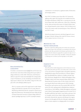 6
Environmental
concerns
Everywhere, environmental concerns highlight the need for lower emis-
sions and water conservation in both existing and new power plants. A
change in behaviour is clearly visible. Furthermore, fossil fuel prices,
which are expected to remain structurally high in the coming decades,
except in North America, are also contributing to the demand for the
improvement of efficiency rates.This will have a long-term effect in all
parts of the world, although at different speeds.
There is a consensus on the need for urgent action to tackle climate
change.The IEA has been repeatedly clear in its yearly editions of
World Energy Outlook about the dire consequences of lock-in into a
high carbon infrastructure. International discussions within the Unit-
ed Nations Framework Convention on Climate Change (UNFCCC)
and the Copenhagen Agreement 15 (COP 15) prompted voluntary
commitments to cut emissions by a significant number of both mature
and emerging countries.
Since COP 17 in Durban, projects that reduce CO2 emissions by
applying carbon capture and storage have been included in the Clean
Development Mechanisms (CDM).There is a growing interest for the
Green Climate Fund, which could become a major source of financing
for low carbon investments that remain to be funded. All these initia-
tives will push demand for cleaner solutions. COP 18 in Doha was not
decisive, but countries made incremental progress. France will host the
next COP 21 round.
Alstom has developed an innovative and advanced approach to assess
the impact of Alstom’s offering on the actual CO2 emissions reduction,
based on equipment operation at customer sites.
Managing the
water resources
Alstom has recognised the rapidly growing concerns about water scarcity and
quality in many regions of the world.Water is an essential part of the electricity
production value chain, particularly for thermal power generation plants.The
Group has therefore dedicated on-going efforts to optimise the impact of its of-
fering on water resources based on three main pillars: reducing water dependen-
cy, enhancing water use efficiency and lowering impact on water quality.
Competitive
position
Alstom Thermal Power holds leading positions in all of its businesses. In steam
& gas turbine plant market (gas turbine, steam turbine, boiler, emission control
systems),Thermal Power is among the leaders of the global competition,
alongside Western players like General Electric or Siemens, Japanese
players like Mitsubishi Heavy Industries or Toshiba, and other Asian
players like Doosan, Shanghai Electric, Harbin and Dongfang in China
and BHEL in India. In the nuclear integrated turbine islands market,
Alstom holds the #1 position with over 30% of orders in the last 10
years using the Alstom steam turbine generator (STG) technology.
Thermal Power and its partners have been awarded 100% of the 2012
nuclear STG orders, gaining ground on Mitsubishi Heavy Industries,
General Electric, Power Machines,Toshiba (Westinghouse) and Siemens
(source Alstom). Having supplied equipment present in around 25% of
the global installed base (gas turbines, steam turbines, generators, boil-
ers, air quality control systems, balance of plant and instrumentation
and control), Alstom has the experience and offering to best support
customer needs throughout the lifecycle of the plant, enabling power
plants to remain competitive in a changing market. In servicing for
 