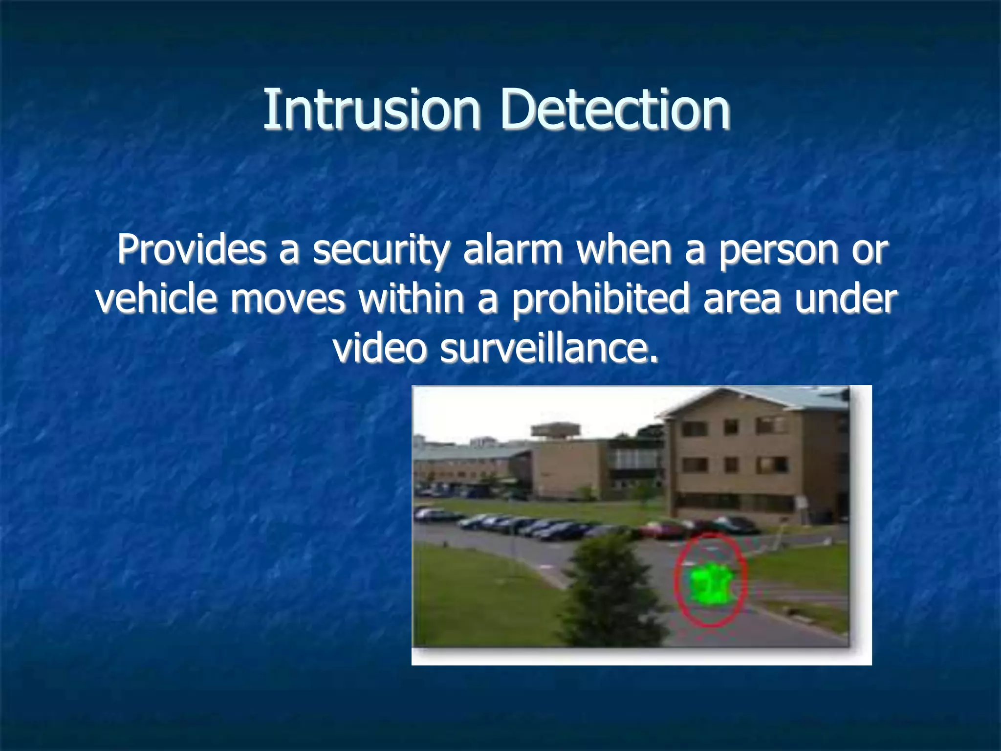 Intrusion Detection
Provides a security alarm when a person or
vehicle moves within a prohibited area under
video surveillance.
 