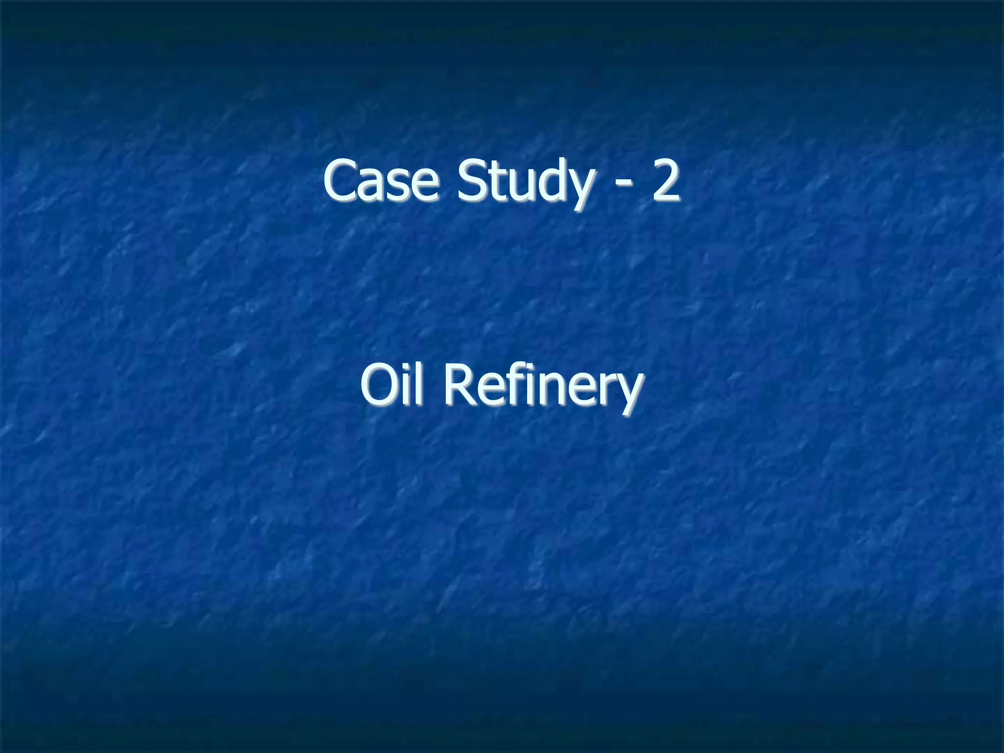 Case Study - 2
Oil Refinery
 
