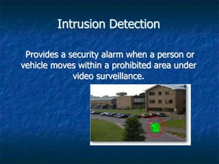 Intrusion Detection
Provides a security alarm when a person or
vehicle moves within a prohibited area under
video surveillance.
 