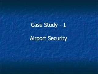 Case Study - 1
Airport Security
 