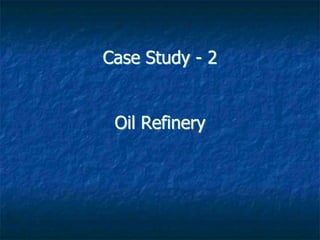Case Study - 2
Oil Refinery
 