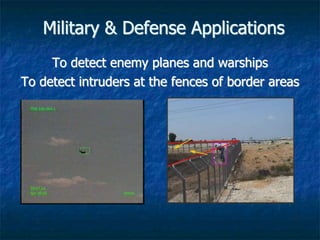 Military & Defense Applications
To detect enemy planes and warships
To detect intruders at the fences of border areas
 