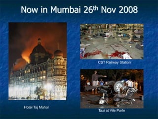 Now in Mumbai 26th Nov 2008
Hotel Taj Mahal
CST Railway Station
Taxi at Vile Parle
 
