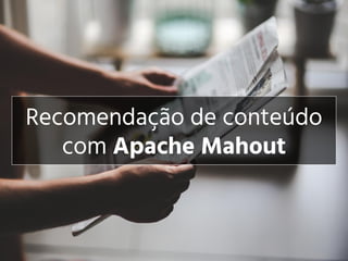 Recomendação de conteúdo
com Apache Mahout
 