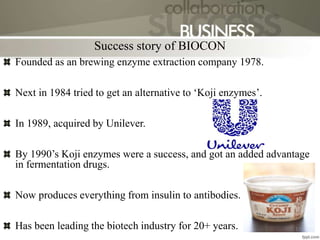 Founded as an brewing enzyme extraction company 1978.
Next in 1984 tried to get an alternative to ‘Koji enzymes’.
In 1989, acquired by Unilever.
By 1990’s Koji enzymes were a success, and got an added advantage
in fermentation drugs.
Now produces everything from insulin to antibodies.
Has been leading the biotech industry for 20+ years.
Success story of BIOCON
17
 