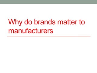 Why do brands matter to
manufacturers
 